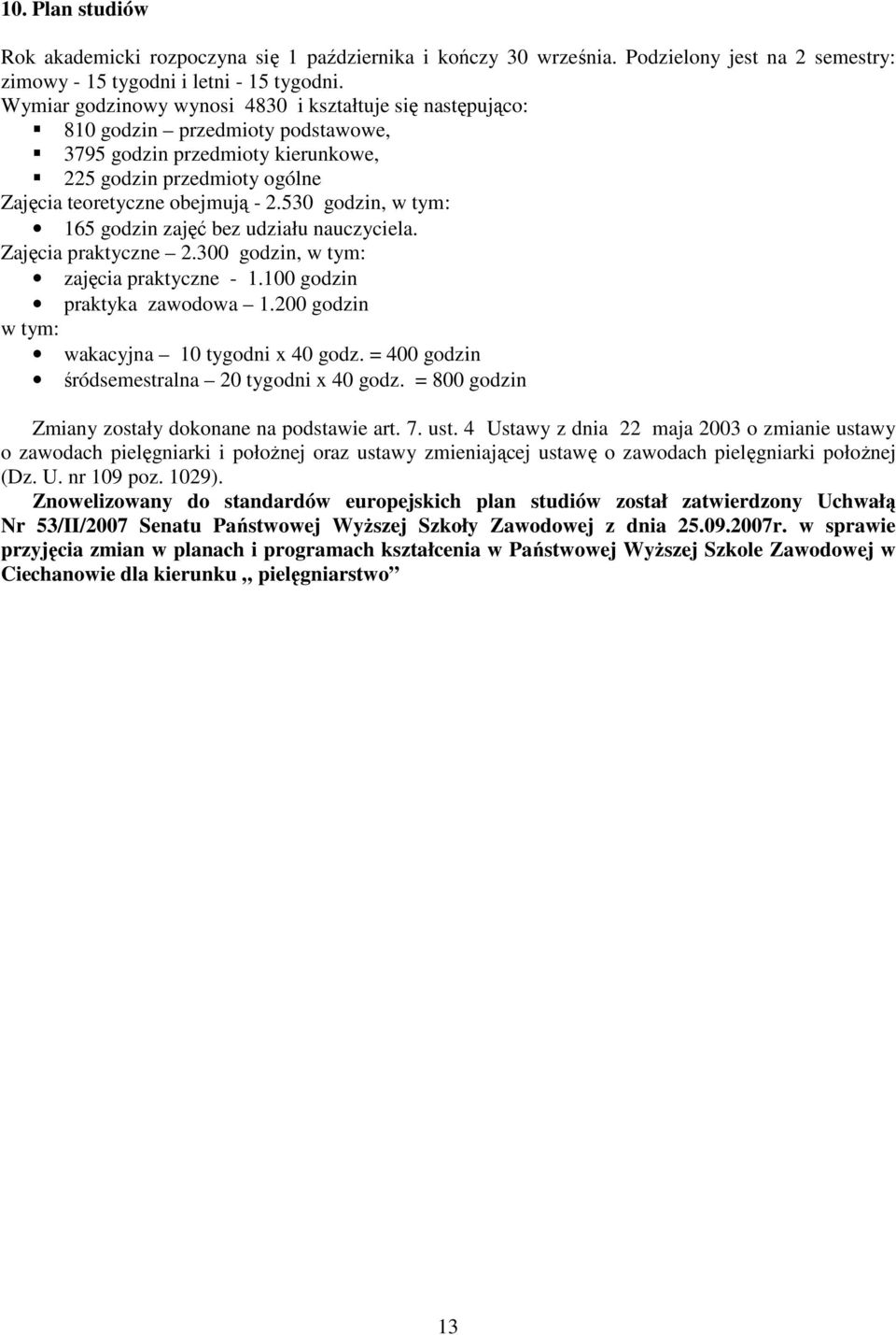 530 godzin, w tym: 165 godzin zajęć bez udziału nauczyciela. Zajęcia praktyczne 2.300 godzin, w tym: zajęcia praktyczne - 1.100 godzin praktyka zawodowa 1.