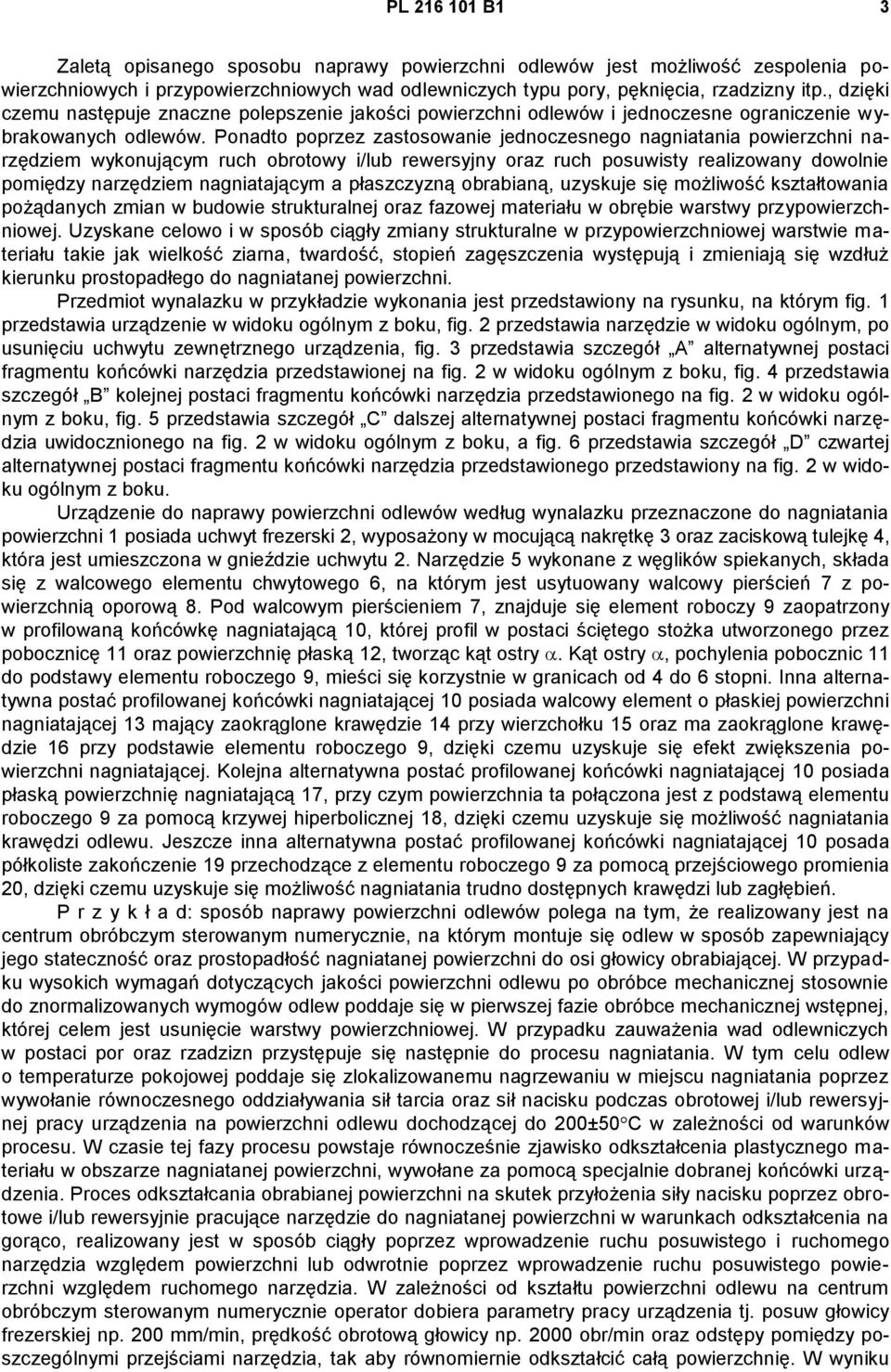 Ponadto poprzez zastosowanie jednoczesnego nagniatania powierzchni narzędziem wykonującym ruch obrotowy i/lub rewersyjny oraz ruch posuwisty realizowany dowolnie pomiędzy narzędziem nagniatającym a