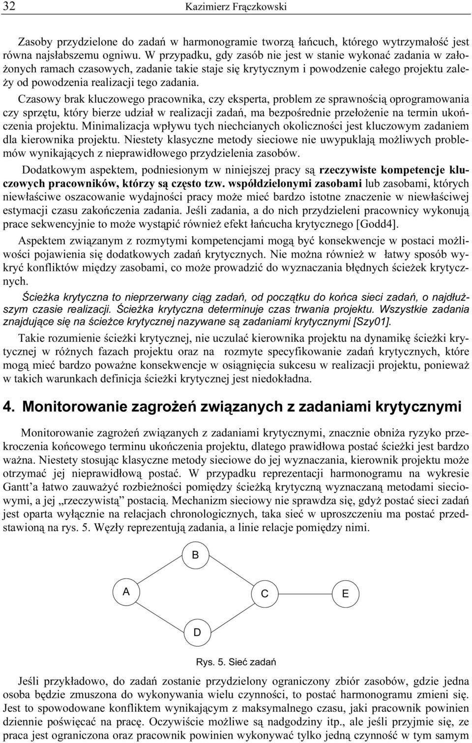 Czasowy brak kluczowego pracownika, czy eksperta, problem ze sprawnością oprogramowania czy sprzętu, który bierze udział w realizacji zadań, ma bezpośrednie przełożenie na termin ukończenia projektu.