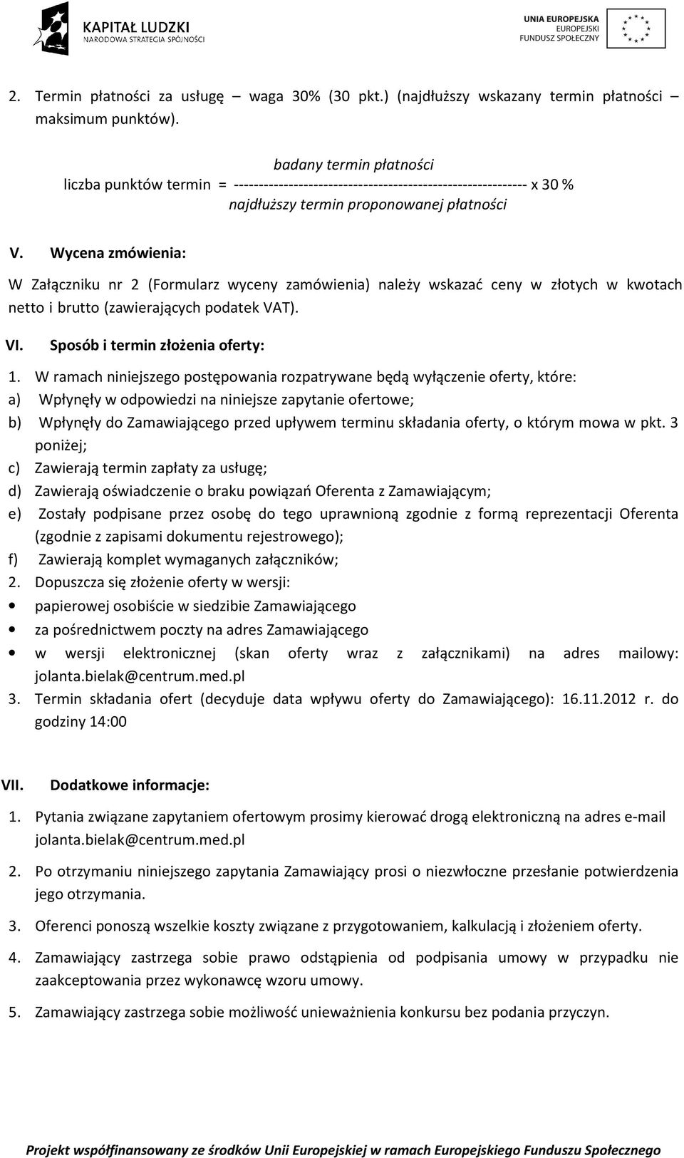 Wycena zmówienia: W Załączniku nr 2 (Formularz wyceny zamówienia) należy wskazać ceny w złotych w kwotach netto i brutto (zawierających podatek VAT). VI. Sposób i termin złożenia oferty: 1.