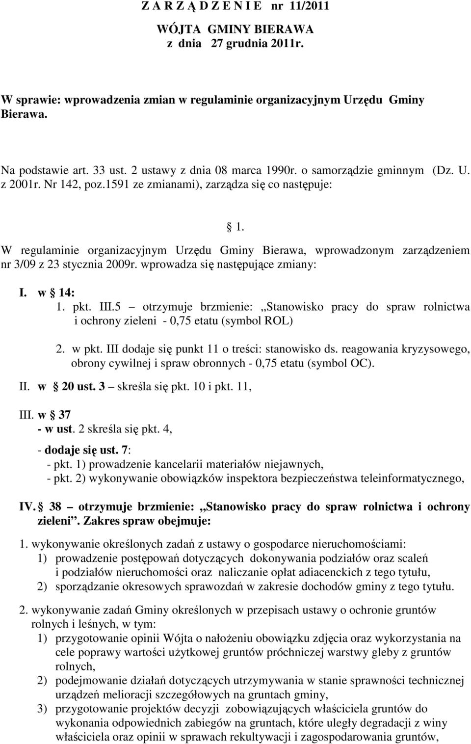 W regulaminie organizacyjnym Urzędu Gminy Bierawa, wprowadzonym zarządzeniem nr 3/09 z 23 stycznia 2009r. wprowadza się następujące zmiany: I. w 14: 1. pkt. III.