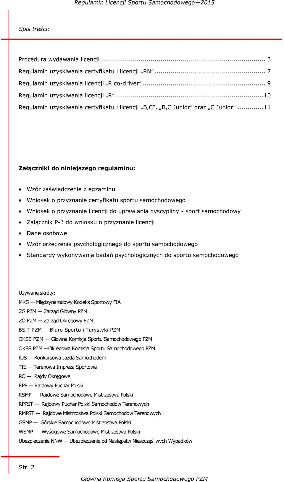 .. 11 Załączniki do niniejszego regulaminu: Wzór zaświadczenie z egzaminu Wniosek o przyznanie certyfikatu sportu samochodowego Wniosek o przyznanie licencji do uprawiania dyscypliny - sport