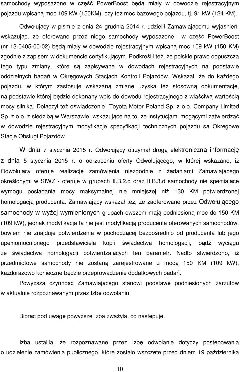 udzielił Zamawiającemu wyjaśnień, wskazując, że oferowane przez niego samochody wyposażone w część PowerBoost (nr 13-0405-00-02) będą miały w dowodzie rejestracyjnym wpisaną moc 109 kw (150 KM)