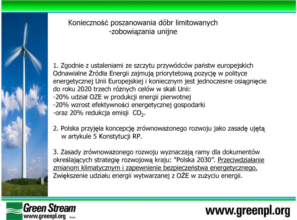 osiągnięcie do roku 2020 trzech różnych celów w skali Unii: -20% udział OZE w produkcji energii pierwotnej -20% wzrost efektywności energetycznej gospodarki -oraz 20% redukcja emisji CO 2. 2. Polska przyjęła koncepcję zrównoważonego rozwoju jako zasadę ujętą w artykule 5 Konstytucji RP.