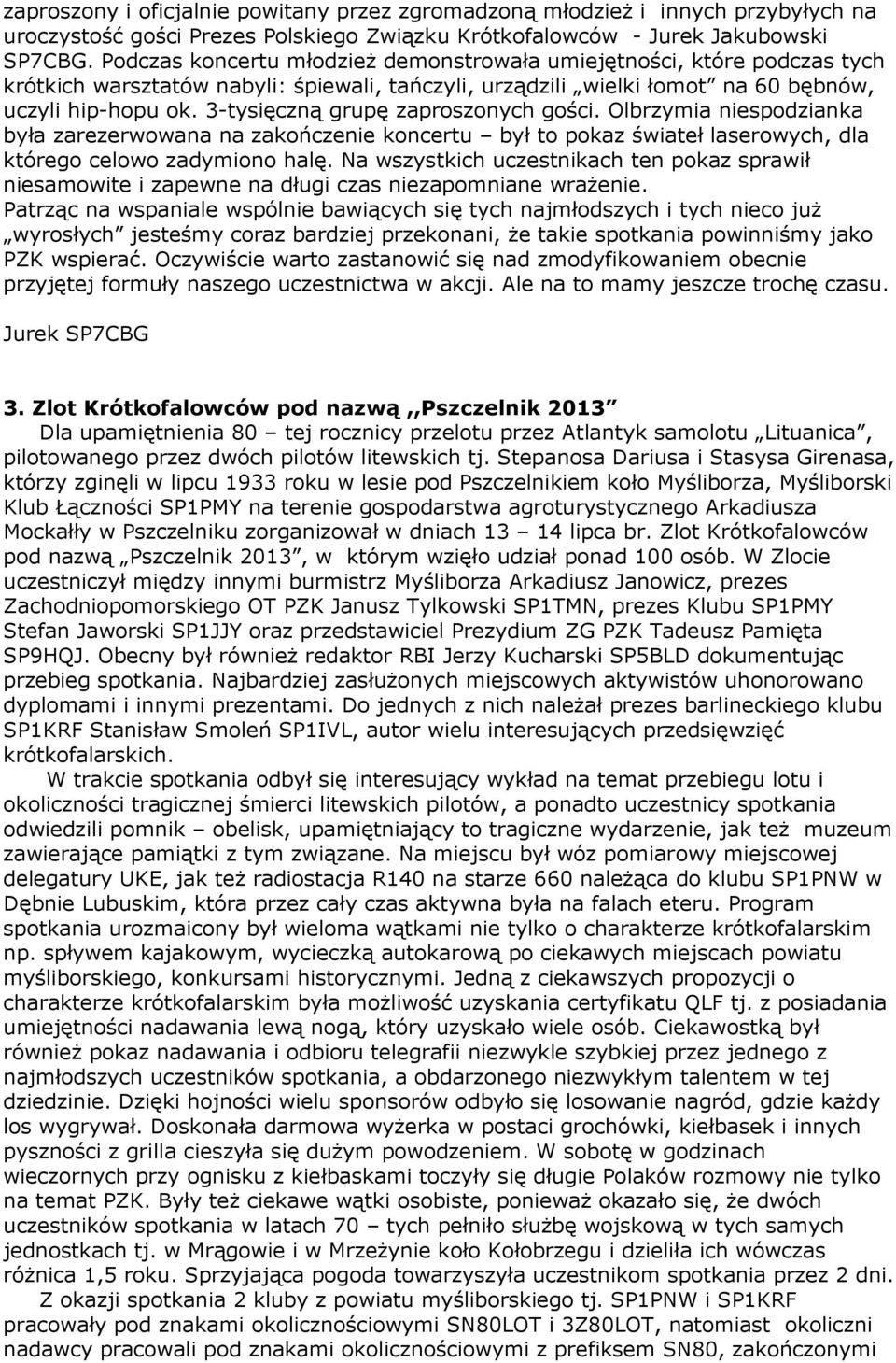 3-tysięczną grupę zaproszonych gości. Olbrzymia niespodzianka była zarezerwowana na zakończenie koncertu był to pokaz świateł laserowych, dla którego celowo zadymiono halę.