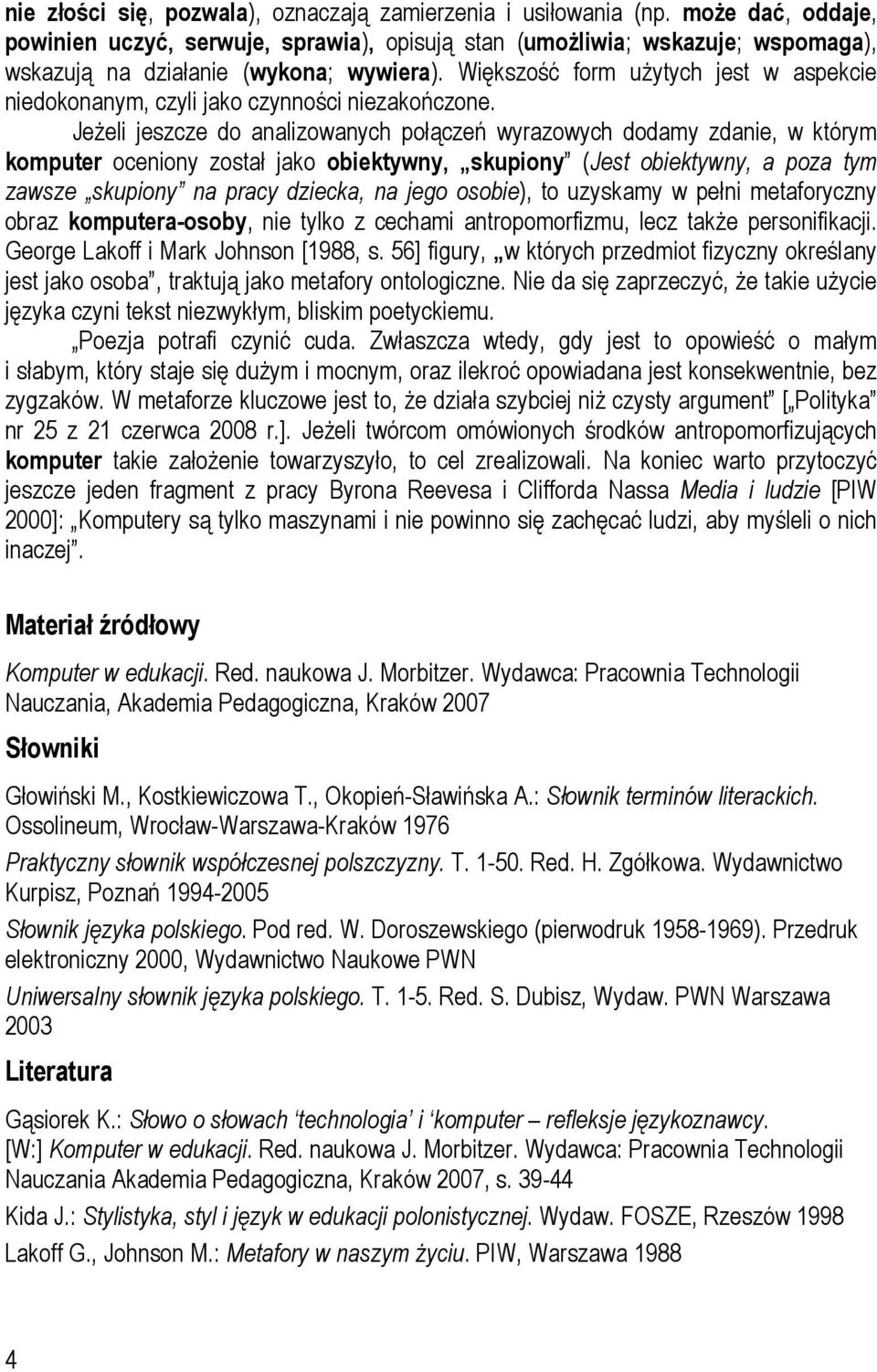 Większość form użytych jest w aspekcie niedokonanym, czyli jako czynności niezakończone.