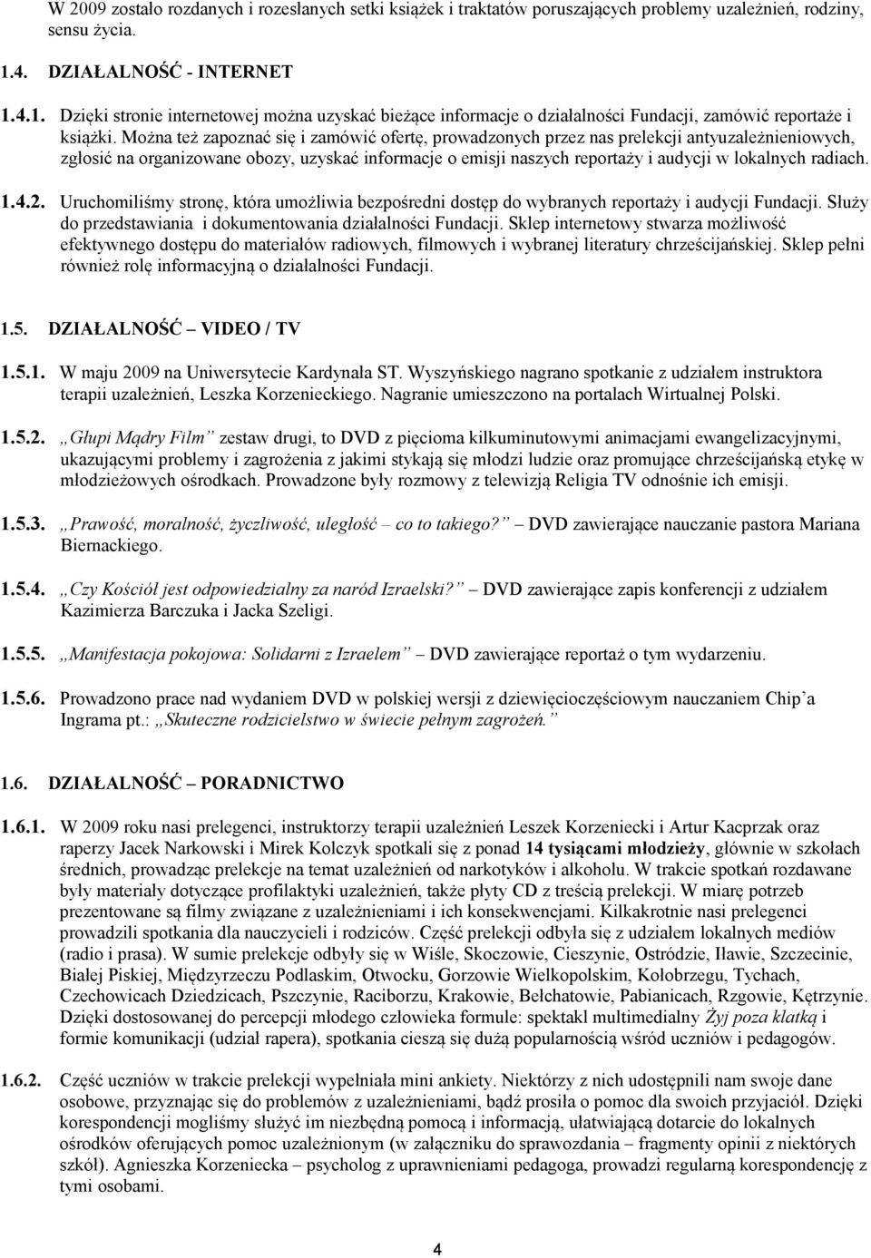 Można też zapoznać się i zamówić ofertę, prowadzonych przez nas prelekcji antyuzależnieniowych, zgłosić na organizowane obozy, uzyskać informacje o emisji naszych reportaży i audycji w lokalnych