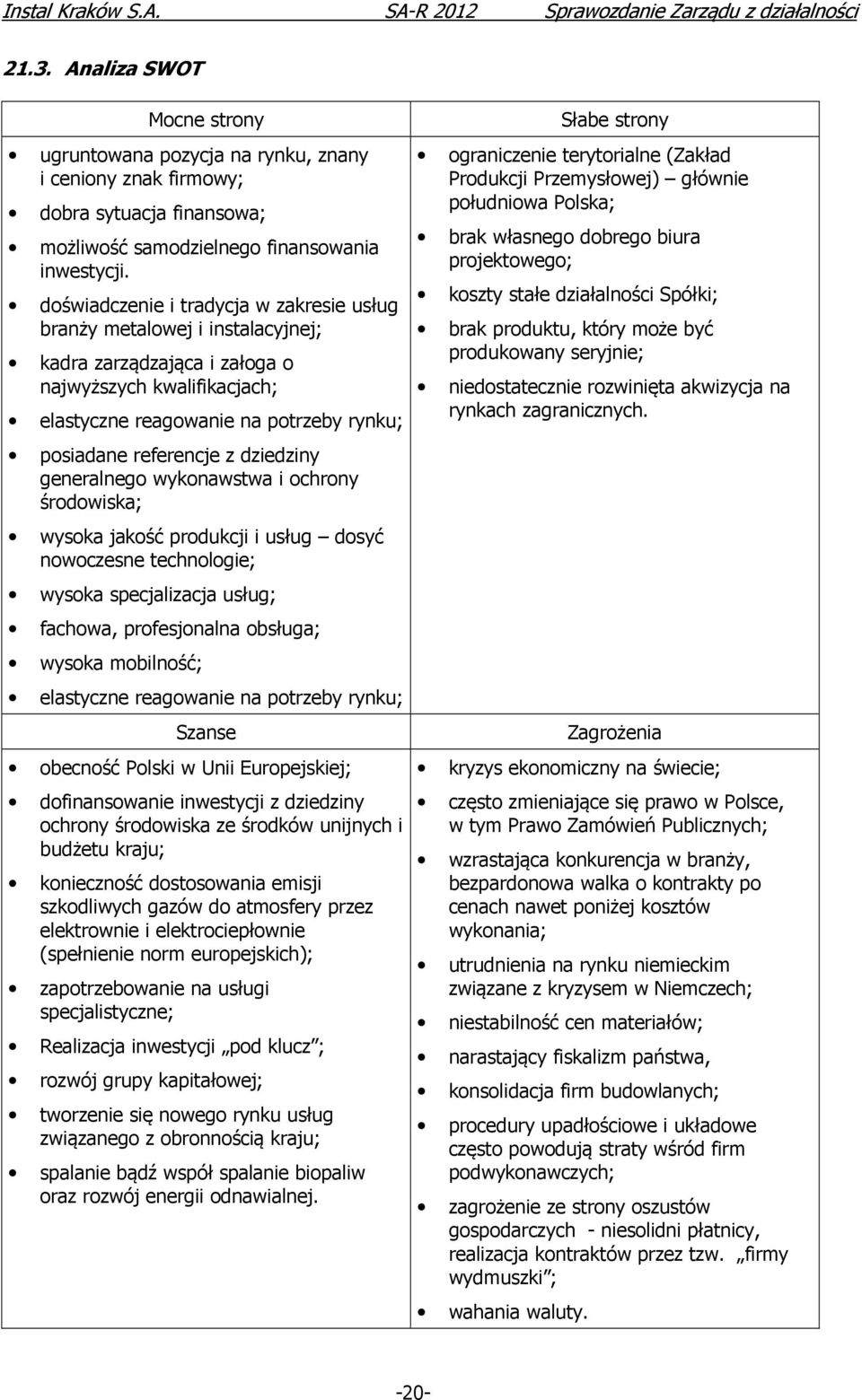 dziedziny generalnego wykonawstwa i ochrony środowiska; wysoka jakość produkcji i usług dosyć nowoczesne technologie; wysoka specjalizacja usług; fachowa, profesjonalna obsługa; wysoka mobilność;