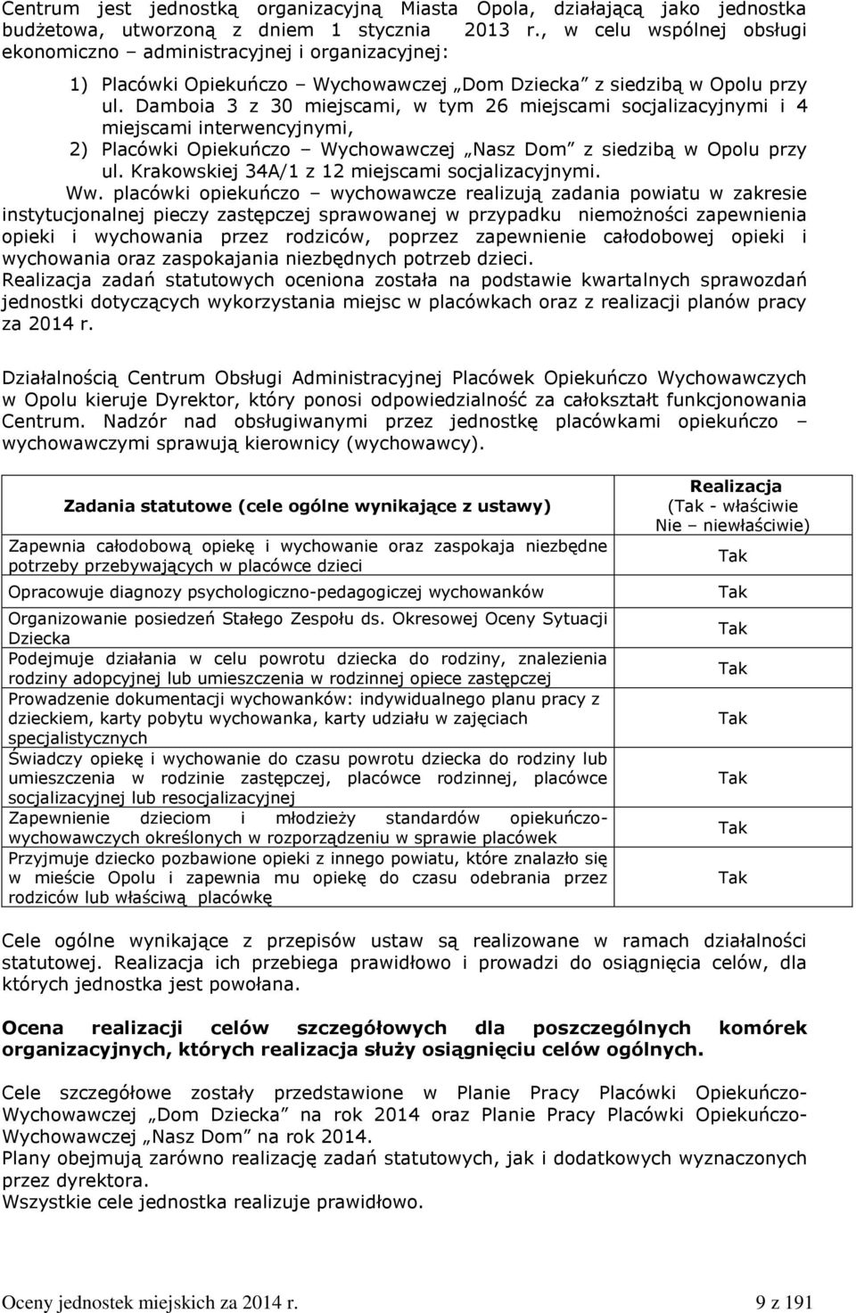 Damboia 3 z 30 miejscami, w tym 26 miejscami socjalizacyjnymi i 4 miejscami interwencyjnymi, 2) Placówki Opiekuńczo Wychowawczej Nasz Dom z siedzibą w Opolu przy ul.