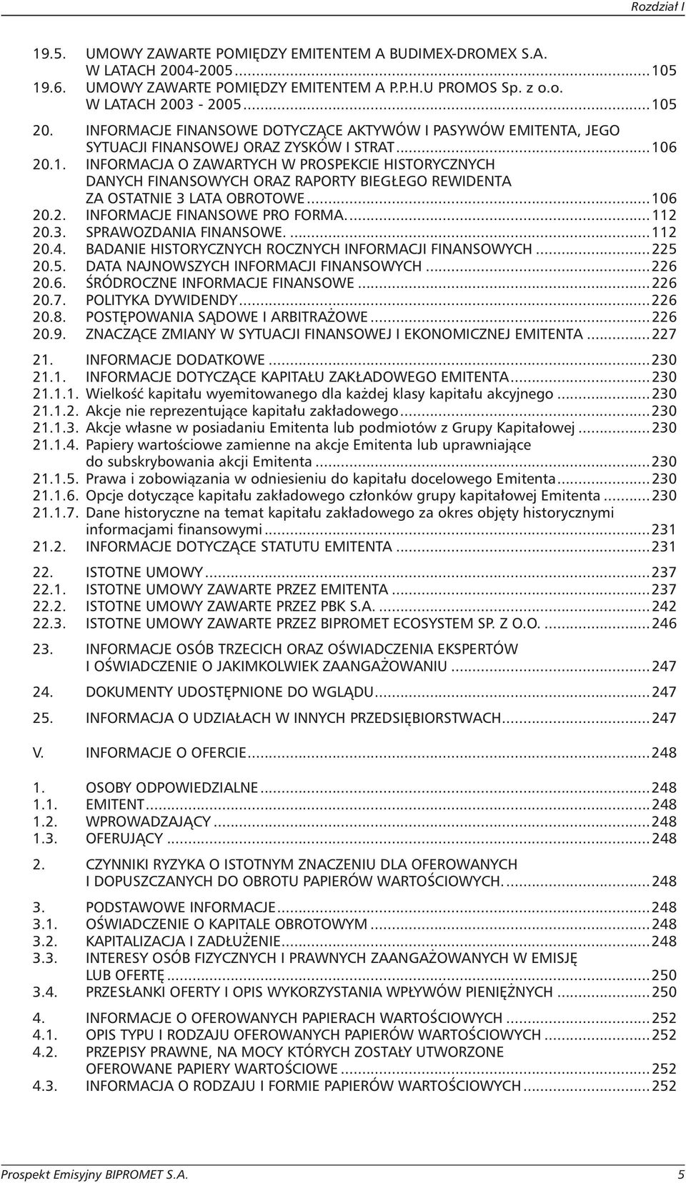 6 20.1. INFORMACJA O ZAWARTYCH W PROSPEKCIE HISTORYCZNYCH DANYCH FINANSOWYCH ORAZ RAPORTY BIEGŁEGO REWIDENTA ZA OSTATNIE 3 LATA OBROTOWE...106 20.2. INFORMACJE FINANSOWE PRO FORMA...112 20.3. SPRAWOZDANIA FINANSOWE.