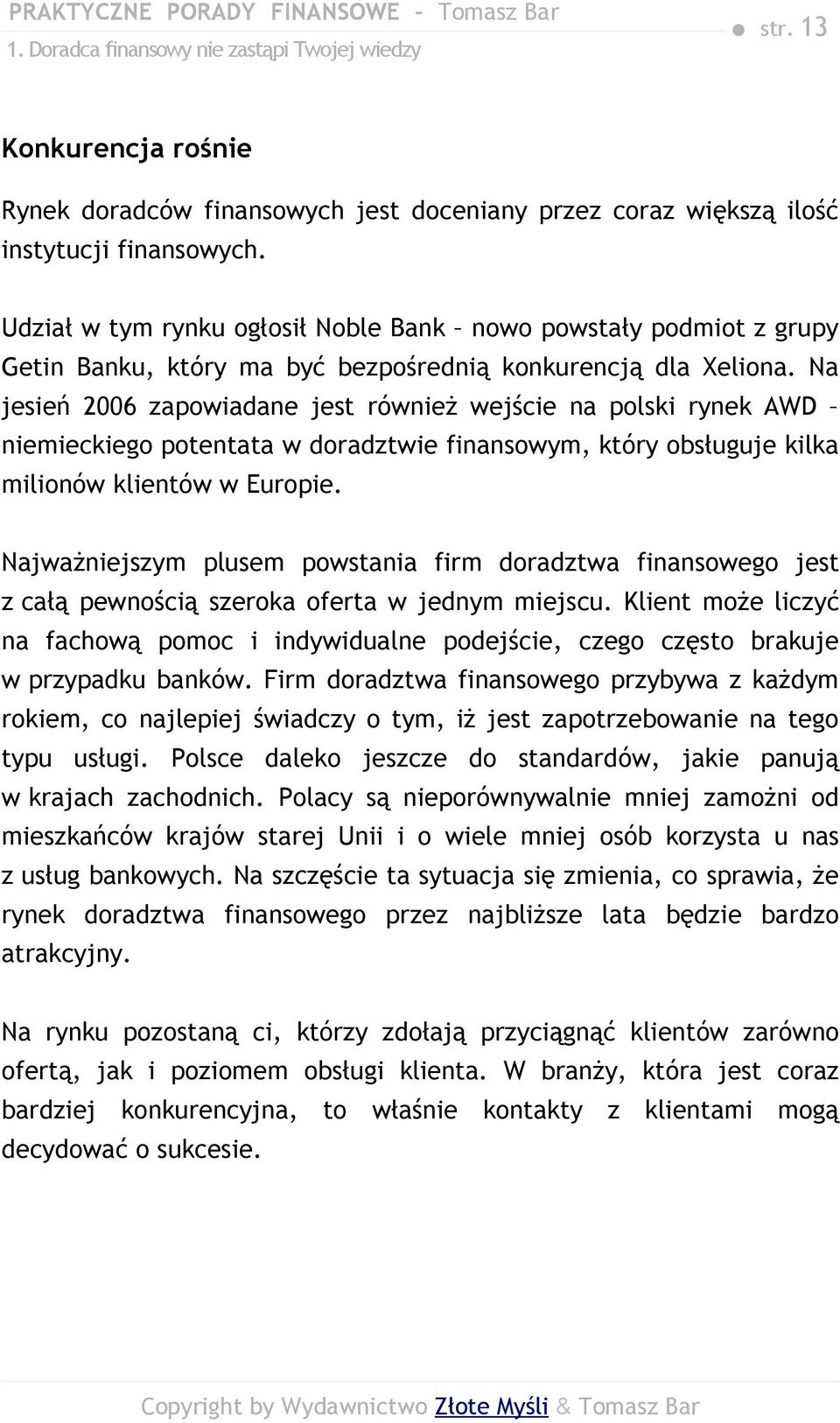 Na jesień 2006 zapowiadane jest również wejście na polski rynek AWD niemieckiego potentata w doradztwie finansowym, który obsługuje kilka milionów klientów w Europie.