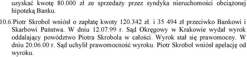 W dniu 12.07.99 r. Sąd Okręgowy w Krakowie wydał wyrok oddalający powództwo Piotra Skrobola w całości.