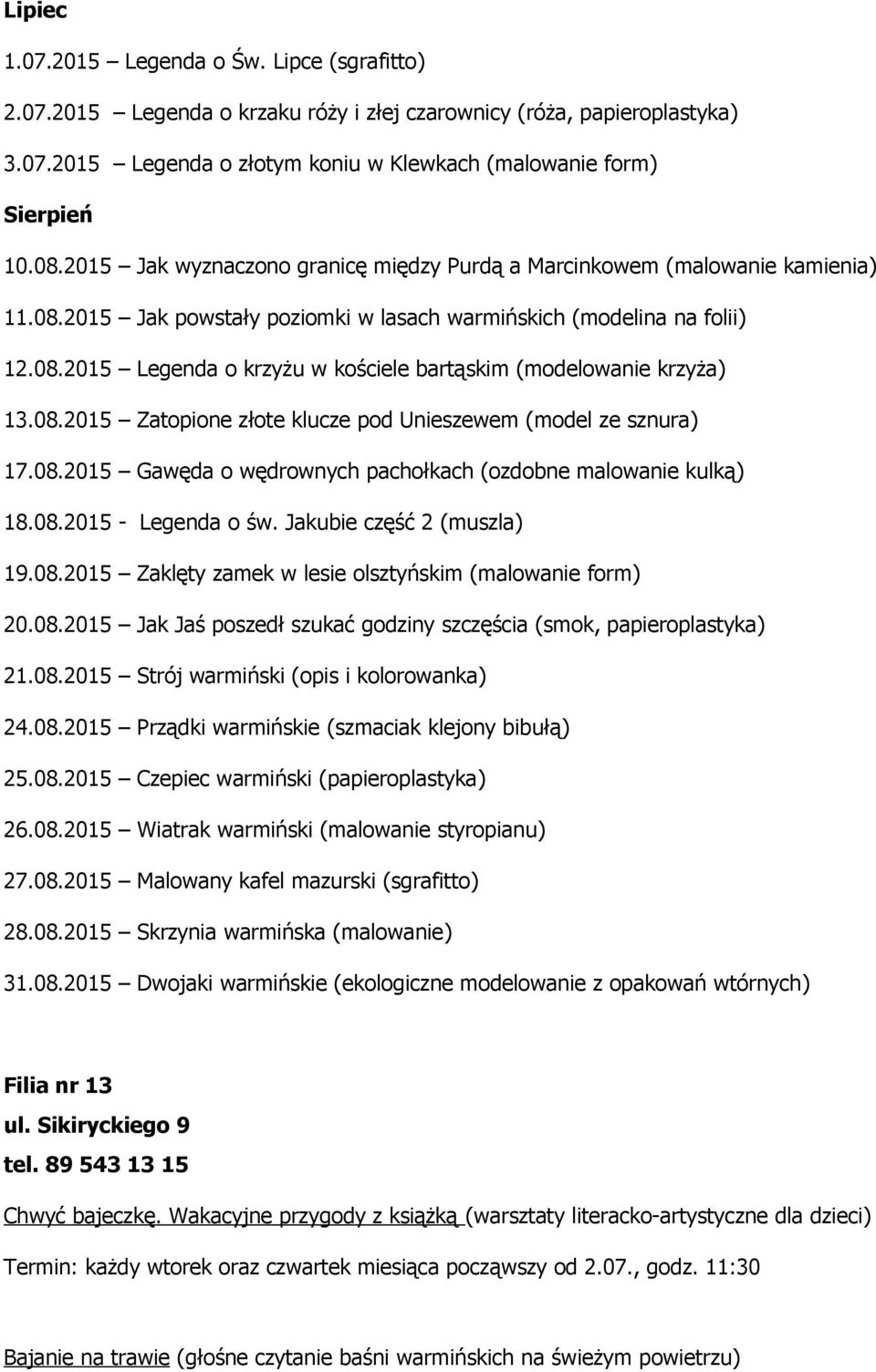 08.2015 Zatopione złote klucze pod Unieszewem (model ze sznura) 17.08.2015 Gawęda o wędrownych pachołkach (ozdobne malowanie kulką) 18.08.2015 - Legenda o św. Jakubie część 2 (muszla) 19.08.2015 Zaklęty zamek w lesie olsztyńskim (malowanie form) 20.