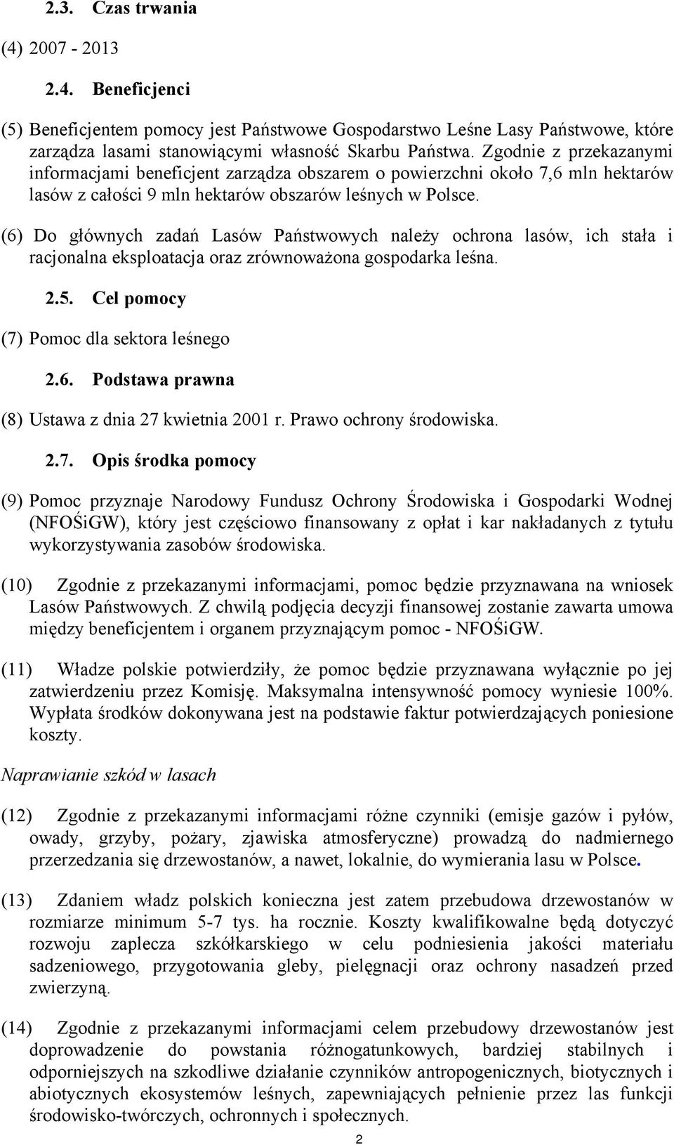 (6) Do głównych zadań Lasów Państwowych należy ochrona lasów, ich stała i racjonalna eksploatacja oraz zrównoważona gospodarka leśna. 2.5. Cel pomocy (7) Pomoc dla sektora leśnego 2.6. Podstawa prawna (8) Ustawa z dnia 27 kwietnia 2001 r.