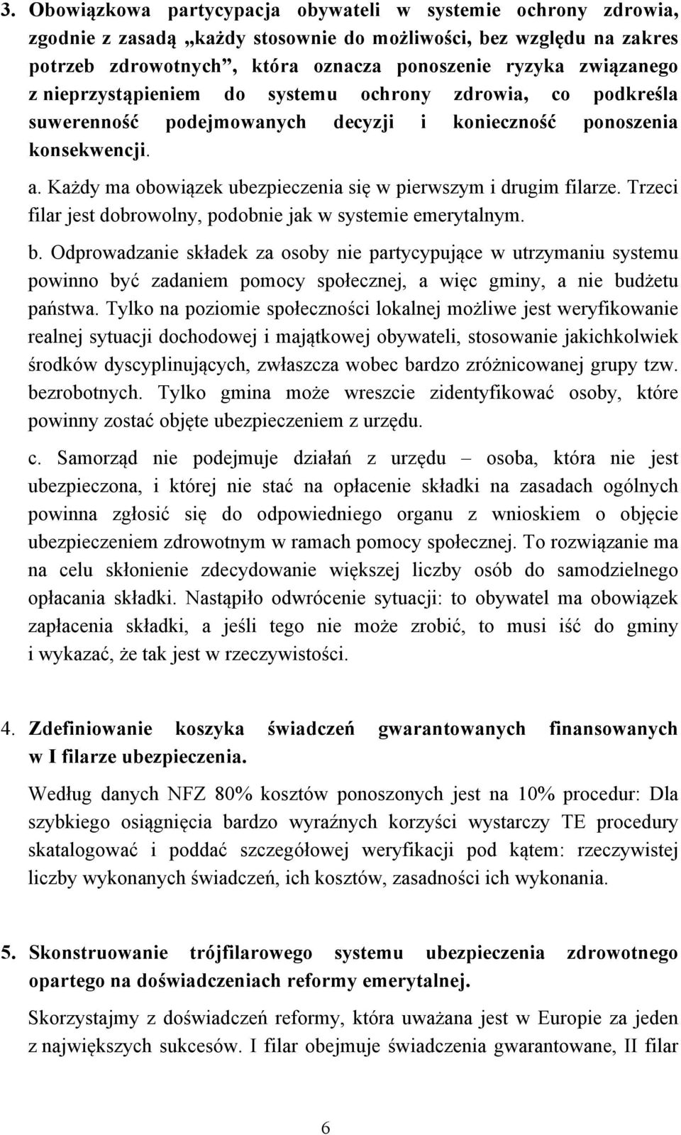 Każdy ma obowiązek ubezpieczenia się w pierwszym i drugim filarze. Trzeci filar jest dobrowolny, podobnie jak w systemie emerytalnym. b.