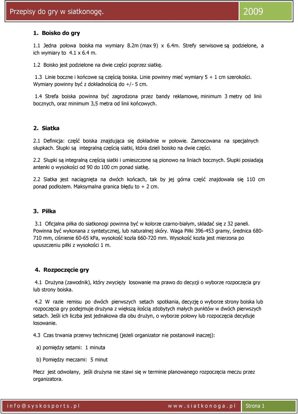 2. Siatka 2.1 Definicja: część boiska znajdująca się dokładnie w połowie. Zamocowana na specjalnych słupkach. Słupki są integralną częścią siatki, która dzieli boisko na dwie części. 2.2 Słupki są integralną częścią siatki i umieszczone są pionowo na liniach bocznych.