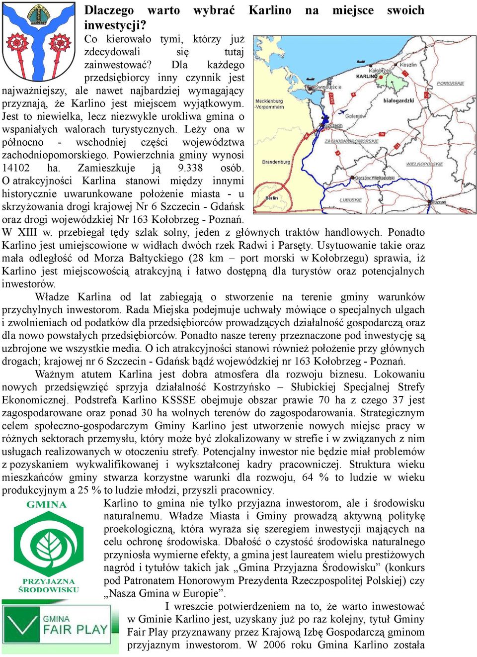 Jest to niewielka, lecz niezwykle urokliwa gmina o wspaniałych walorach turystycznych. Leży ona w północno - wschodniej części województwa zachodniopomorskiego. Powierzchnia gminy wynosi 14102 ha.