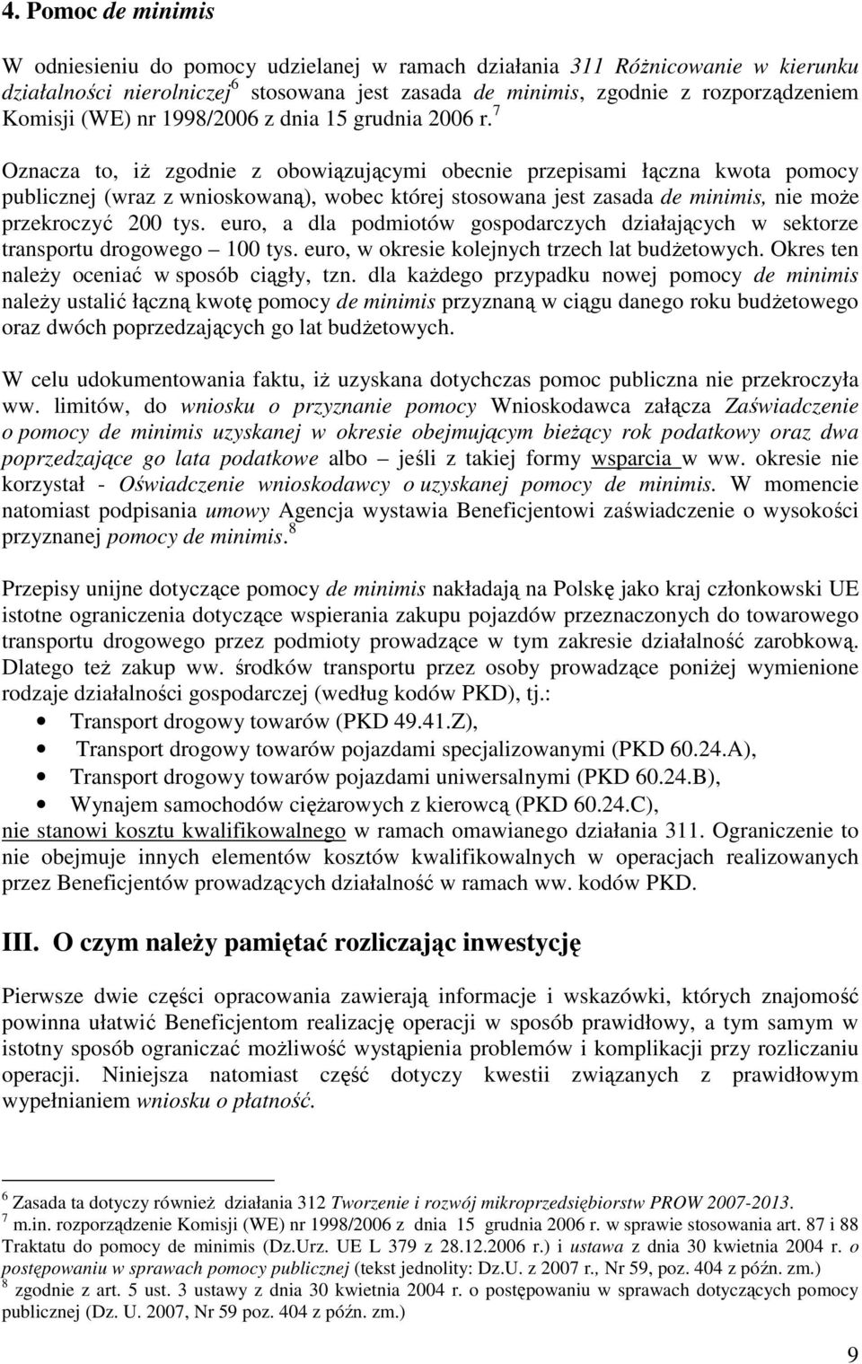 7 Oznacza to, iŝ zgodnie z obowiązującymi obecnie przepisami łączna kwota pomocy publicznej (wraz z wnioskowaną), wobec której stosowana jest zasada de minimis, nie moŝe przekroczyć 200 tys.