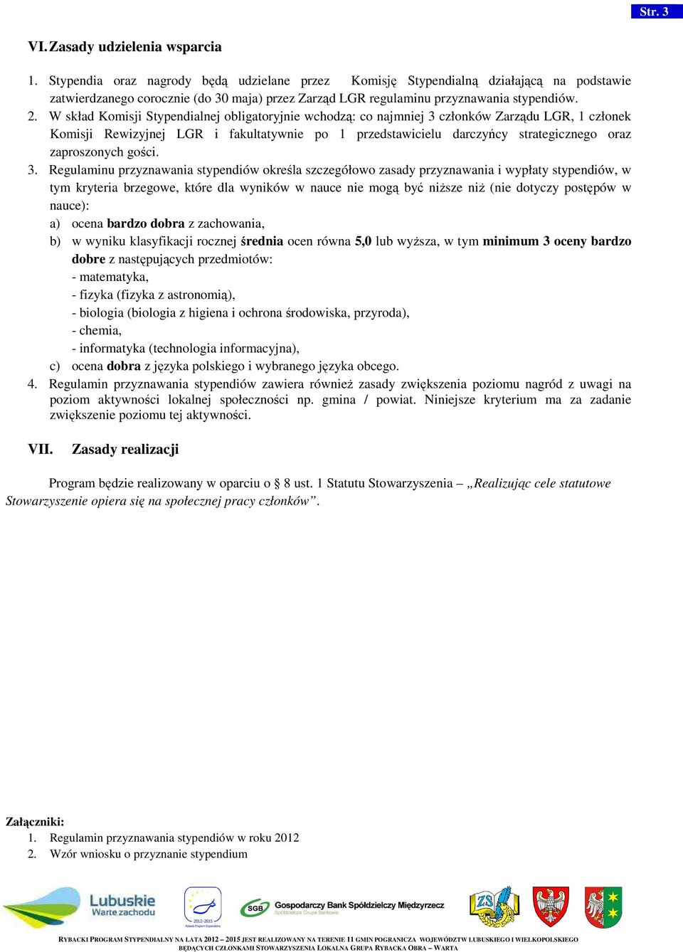 W skład Komisji Stypendialnej obligatoryjnie wchodzą: co najmniej 3 członków Zarządu LGR, 1 członek Komisji Rewizyjnej LGR i fakultatywnie po 1 przedstawicielu darczyńcy strategicznego oraz