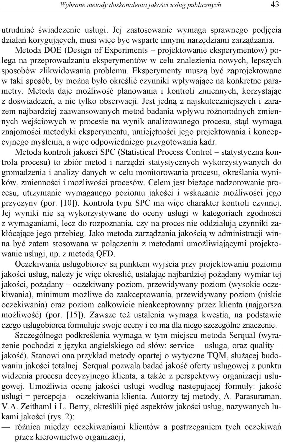 Metoda DOE (Design of Experiments projektowanie eksperymentów) polega na przeprowadzaniu eksperymentów w celu znalezienia nowych, lepszych sposobów zlikwidowania problemu.