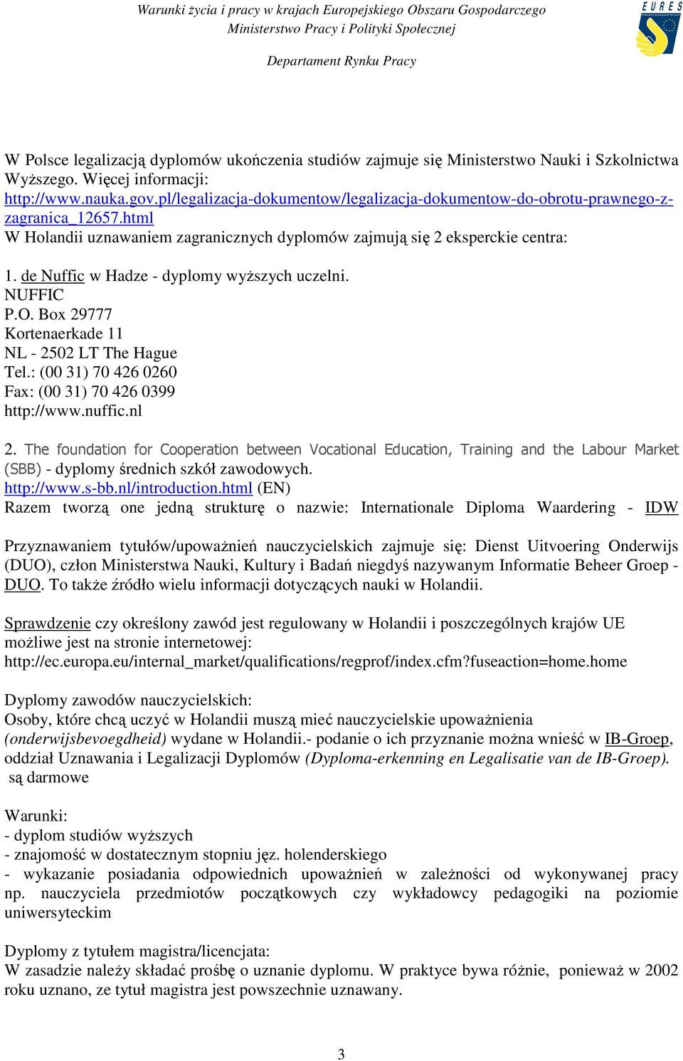 de Nuffic w Hadze - dyplomy wyŝszych uczelni. NUFFIC P.O. Box 29777 Kortenaerkade 11 NL - 2502 LT The Hague Tel.: (00 31) 70 426 0260 Fax: (00 31) 70 426 0399 http://www.nuffic.nl 2.