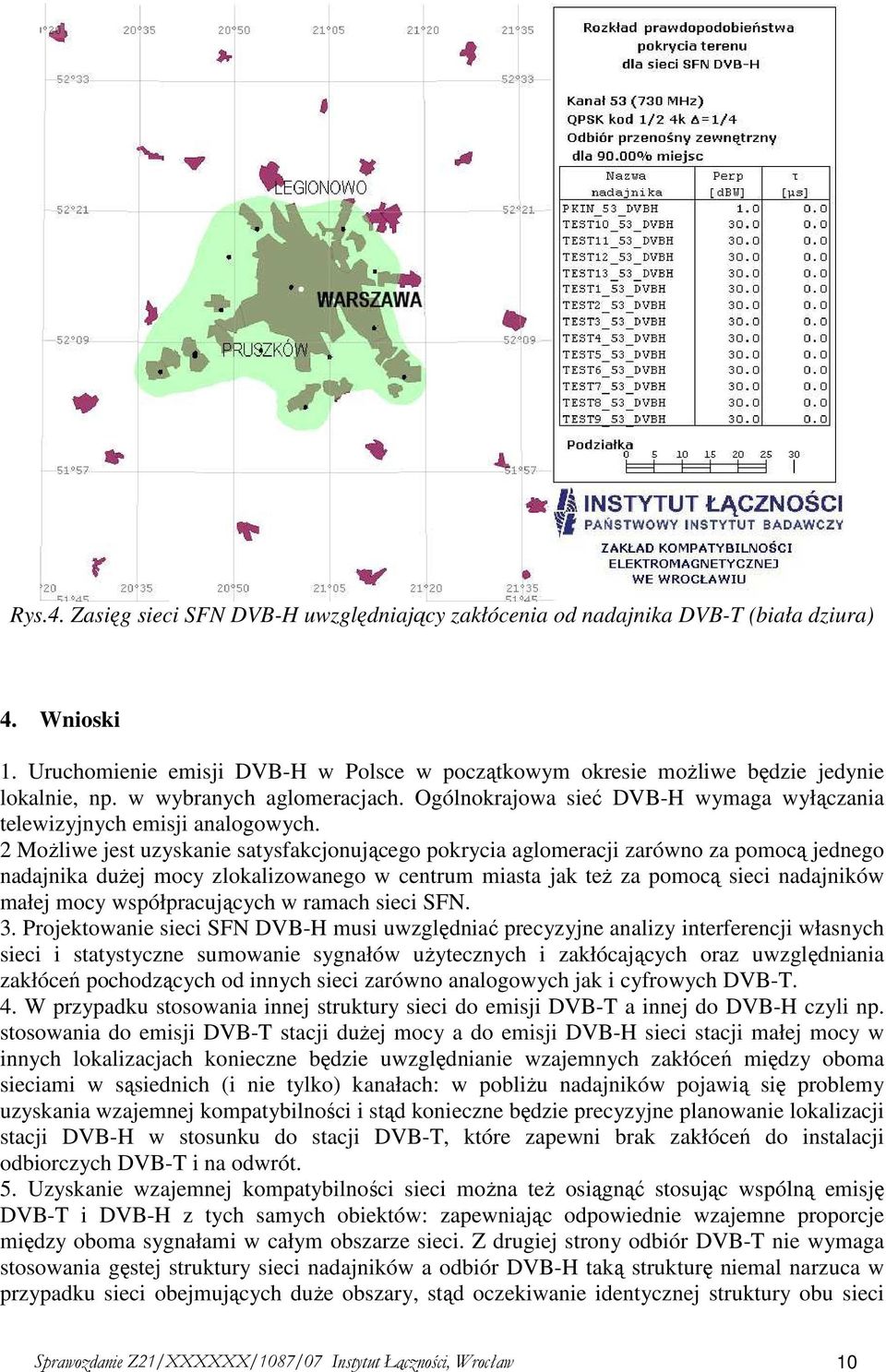 2 MoŜliwe jest uzyskanie satysfakcjonującego pokrycia aglomeracji zarówno za pomocą jednego nadajnika duŝej mocy zlokalizowanego w centrum miasta jak teŝ za pomocą sieci nadajników małej mocy