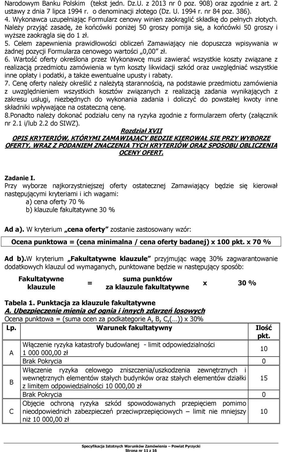 Należy przyjąć zasadę, że końcówki poniżej 50 groszy pomija się, a końcówki 50 groszy i wyższe zaokrągla się do 1 zł. 5. Celem zapewnienia prawidłowości obliczeń Zamawiający nie dopuszcza wpisywania w żadnej pozycji Formularza cenowego wartości 0,00 zł.