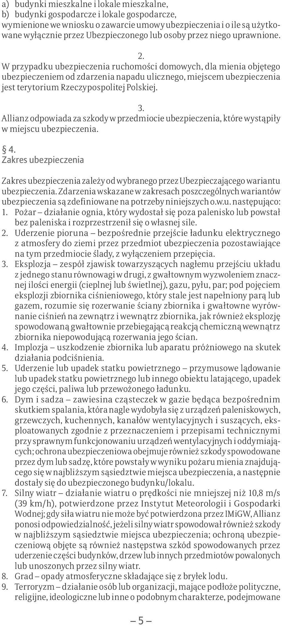 W przypadku ubezpieczenia ruchomości domowych, dla mienia objętego ubezpieczeniem od zdarzenia napadu ulicznego, miejscem ubezpieczenia jest terytorium Rzeczypospolitej Polskiej. 3.