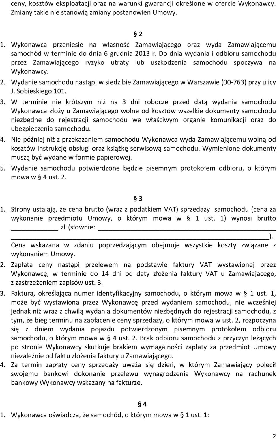 Do dnia wydania i odbioru samochodu przez Zamawiającego ryzyko utraty lub uszkodzenia samochodu spoczywa na Wykonawcy. 2.