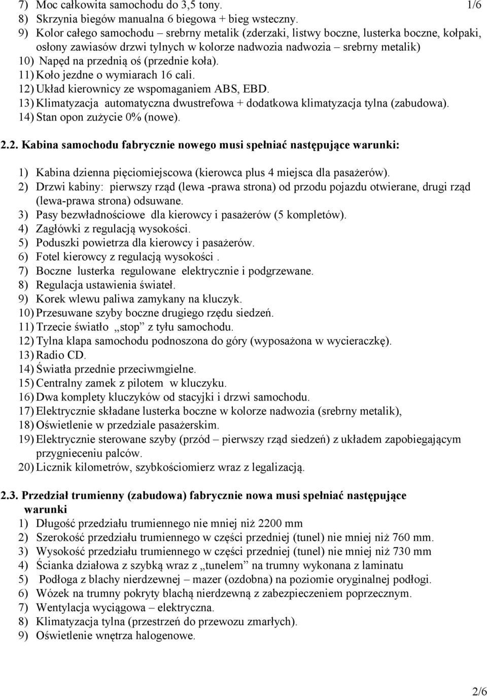 (przednie koła). 11) Koło jezdne o wymiarach 16 cali. 12) Układ kierownicy ze wspomaganiem ABS, EBD. 13) Klimatyzacja automatyczna dwustrefowa + dodatkowa klimatyzacja tylna (zabudowa).