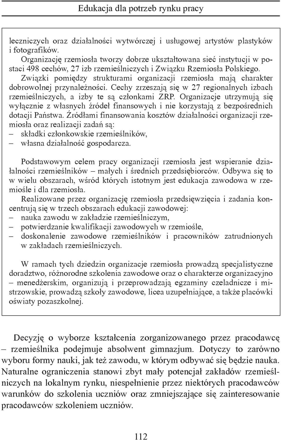 Związki pomiędzy strukturami organizacji rzemiosła mają charakter dobrowolnej przynależności. Cechy zrzeszają się w 27 regionalnych izbach rzemieślniczych, a izby te są członkami ZRP.