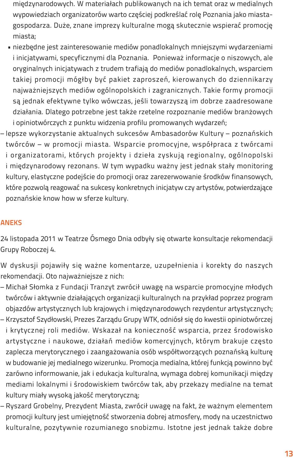 Ponieważ informacje o niszowych, ale oryginalnych inicjatywach z trudem trafiają do mediów ponadlokalnych, wsparciem takiej promocji mógłby być pakiet zaproszeń, kierowanych do dziennikarzy