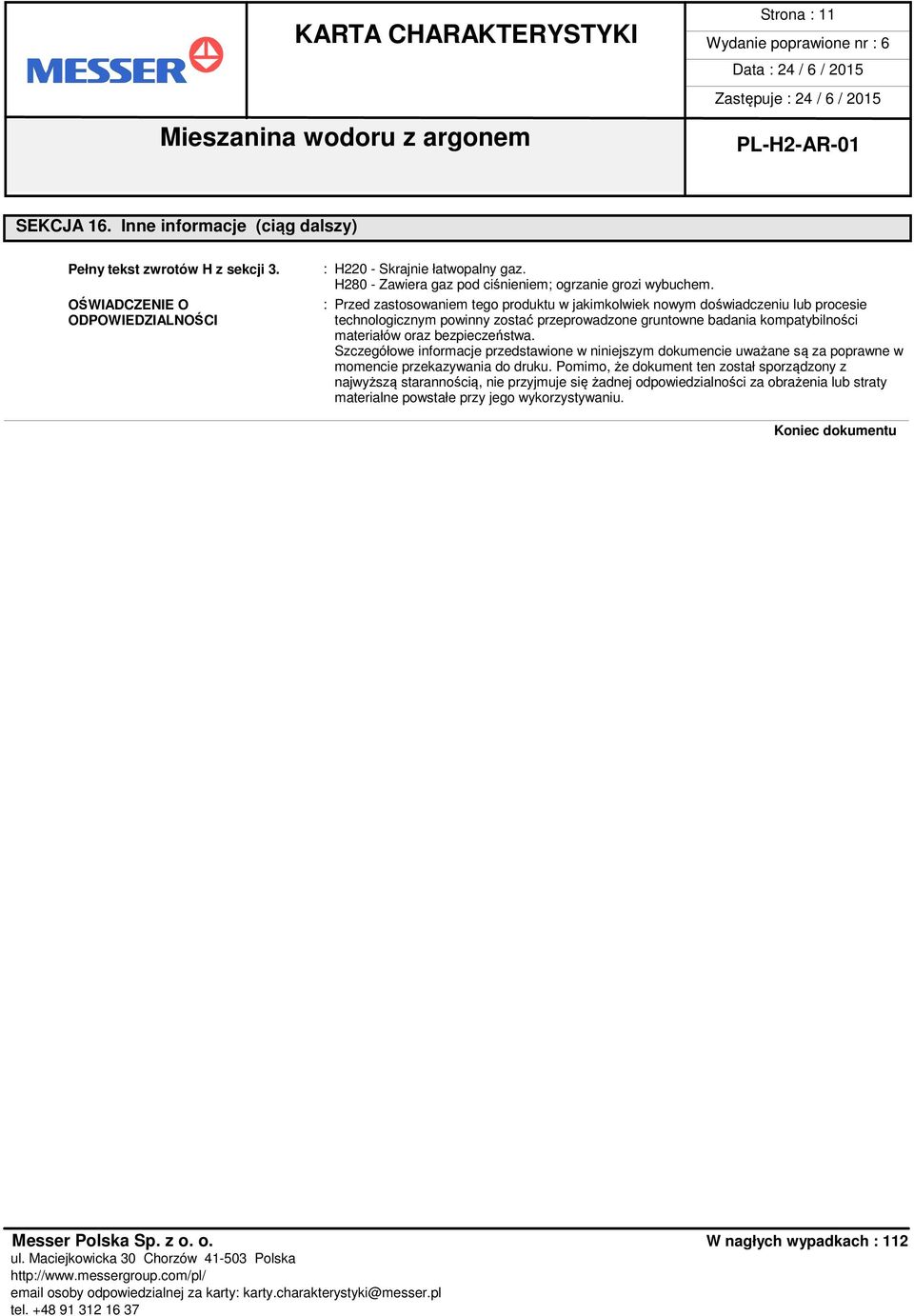 : Przed zastosowaniem tego produktu w jakimkolwiek nowym doświadczeniu lub procesie technologicznym powinny zostać przeprowadzone gruntowne badania kompatybilności materiałów oraz