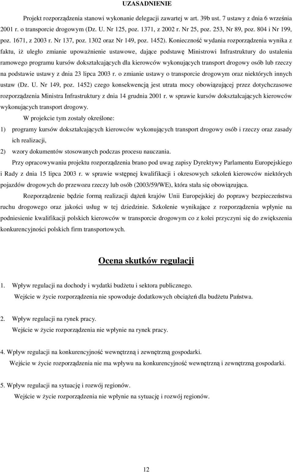 Konieczno wydania rozporzdzenia wynika z faktu, i uległo zmianie upowanienie ustawowe, dajce podstaw Ministrowi Infrastruktury do ustalenia ramowego programu kursów dokształcajcych dla kierowców