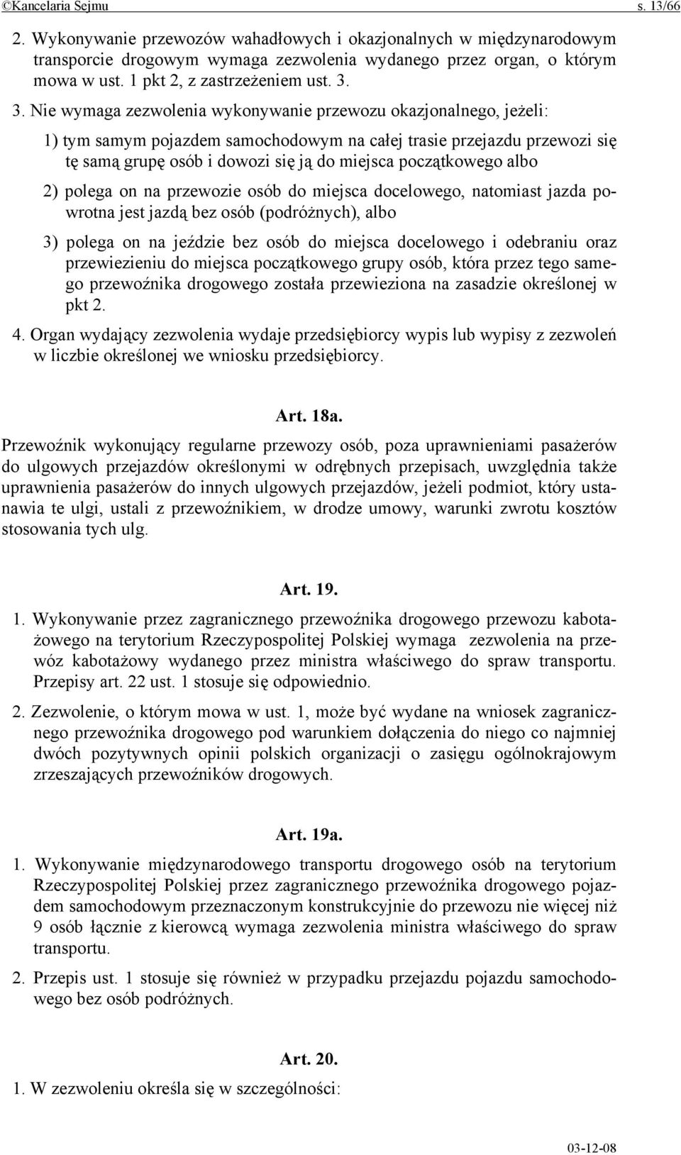 3. Nie wymaga zezwolenia wykonywanie przewozu okazjonalnego, jeżeli: 1) tym samym pojazdem samochodowym na całej trasie przejazdu przewozi się tę samą grupę osób i dowozi się ją do miejsca