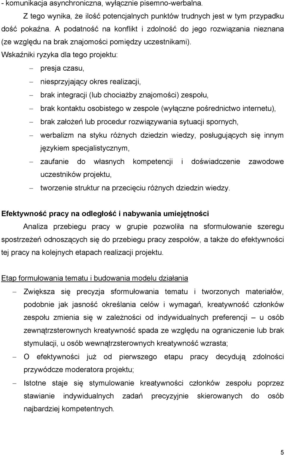 Wskaźniki ryzyka dla tego projektu: presja czasu, niesprzyjający okres realizacji, brak integracji (lub chociażby znajomości) zespołu, brak kontaktu osobistego w zespole (wyłączne pośrednictwo