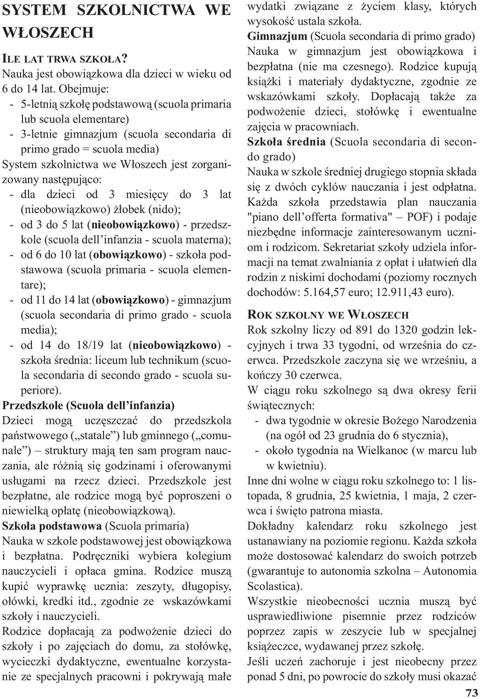 następująco: - dla dzieci od 3 miesięcy do 3 lat (nieobowiązkowo) żłobek (nido); - od 3 do 5 lat (nieobowiązkowo) - przedszkole (scuola dell infanzia - scuola materna); - od 6 do 10 lat (obowiązkowo)