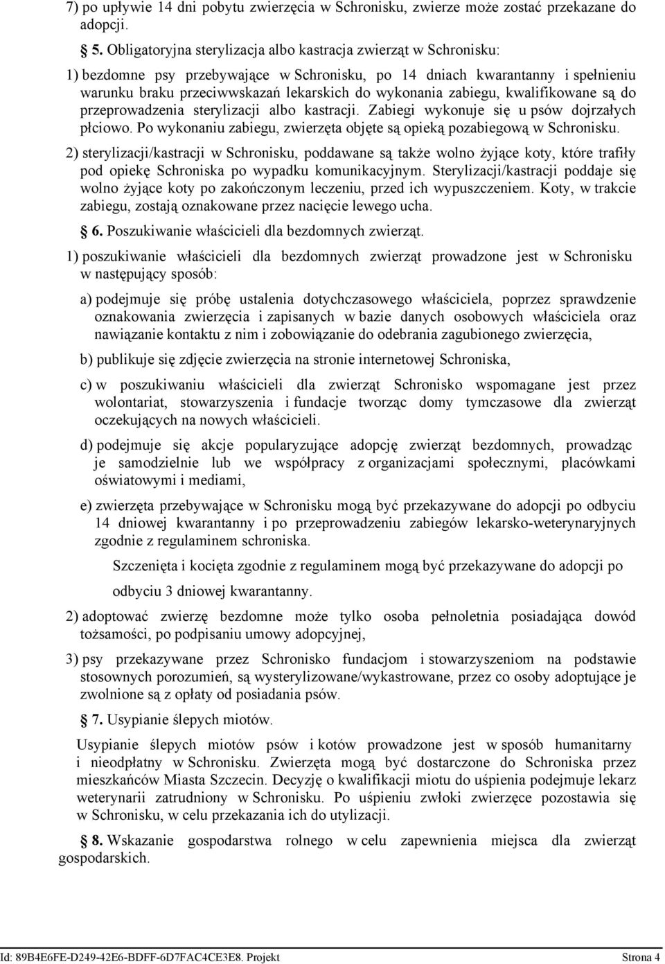 zabiegu, kwalifikowane są do przeprowadzenia sterylizacji albo kastracji. Zabiegi wykonuje się u psów dojrzałych płciowo. Po wykonaniu zabiegu, zwierzęta objęte są opieką pozabiegową w Schronisku.