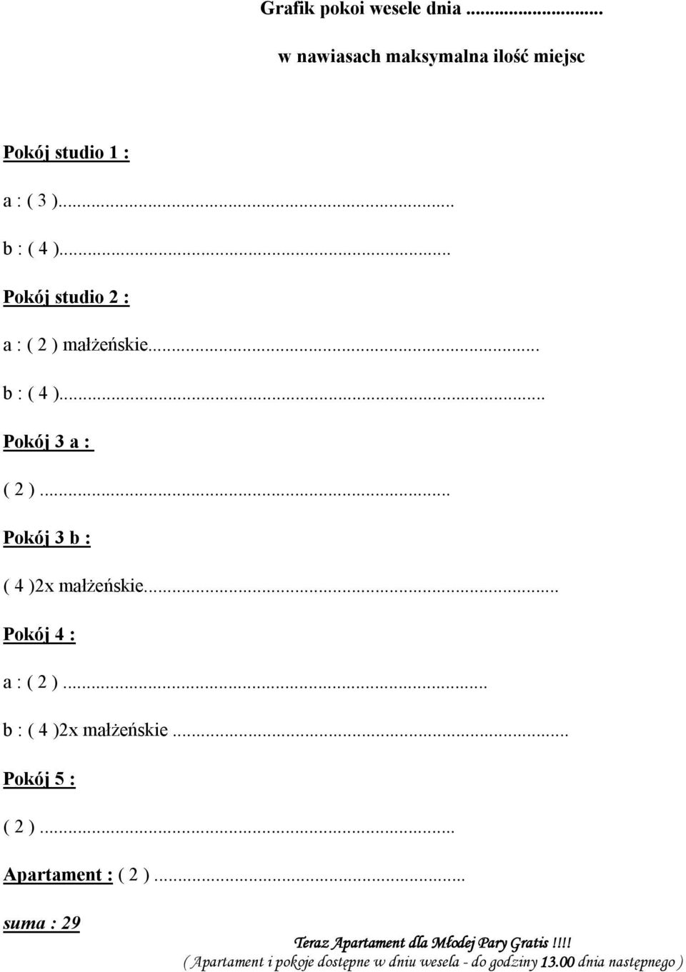 .. Pokój 4 : a : ( 2 )... b : ( 4 )2x małżeńskie... Pokój 5 : ( 2 )... Apartament : ( 2 ).