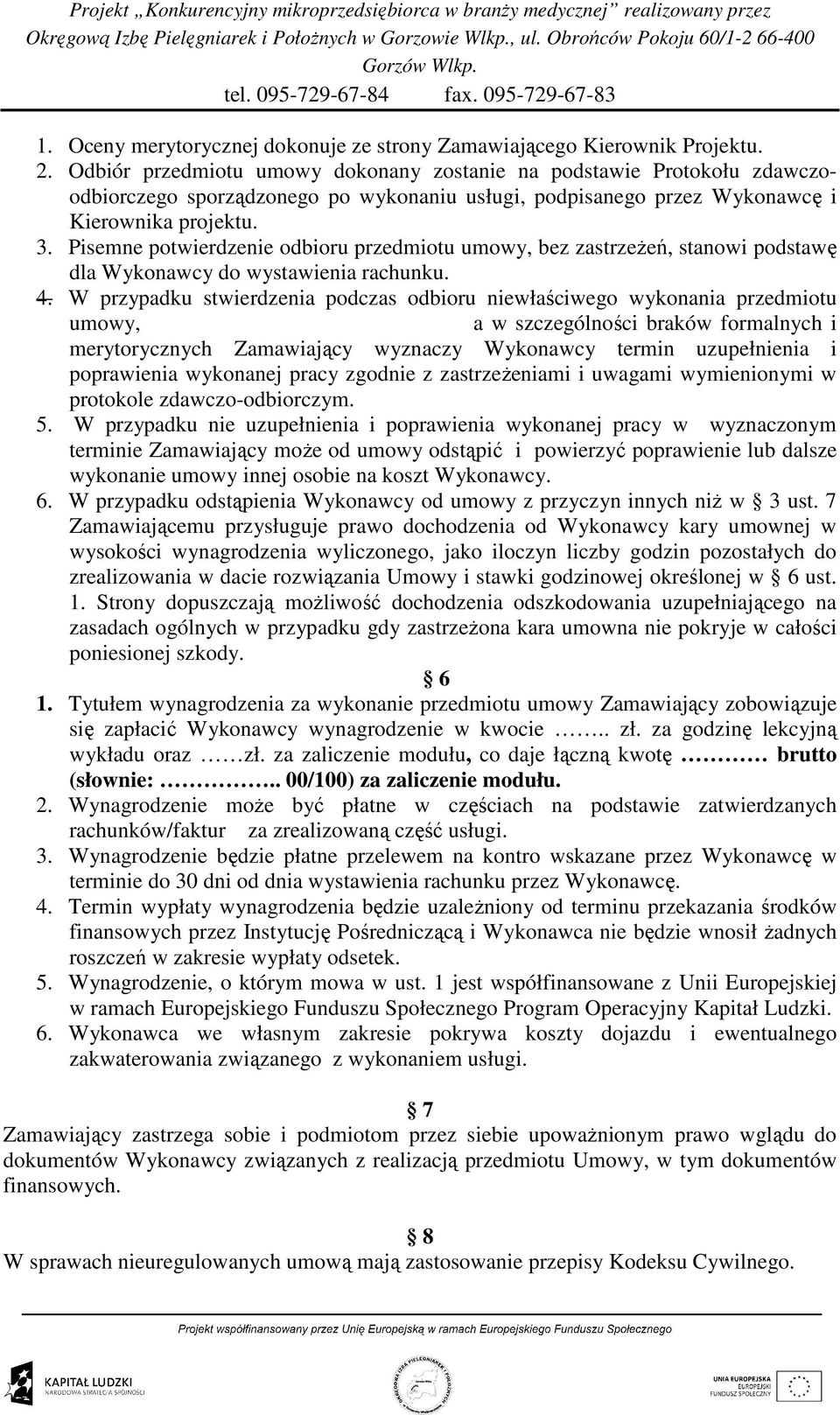 Pisemne potwierdzenie odbioru przedmiotu umowy, bez zastrzeŝeń, stanowi podstawę dla Wykonawcy do wystawienia rachunku. 4.