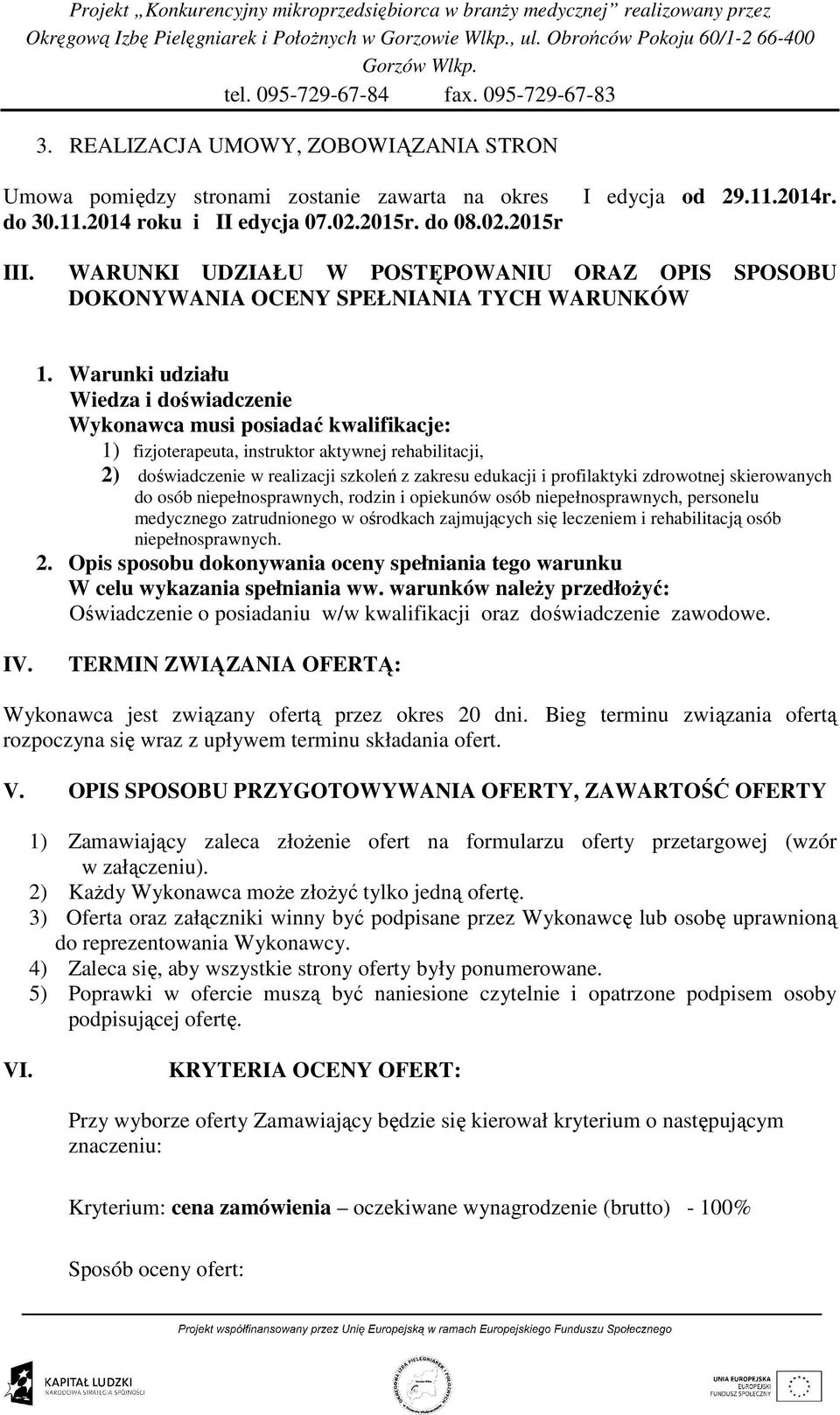 Warunki udziału Wiedza i doświadczenie Wykonawca musi posiadać kwalifikacje: 1) fizjoterapeuta, instruktor aktywnej rehabilitacji, 2) doświadczenie w realizacji szkoleń z zakresu edukacji i