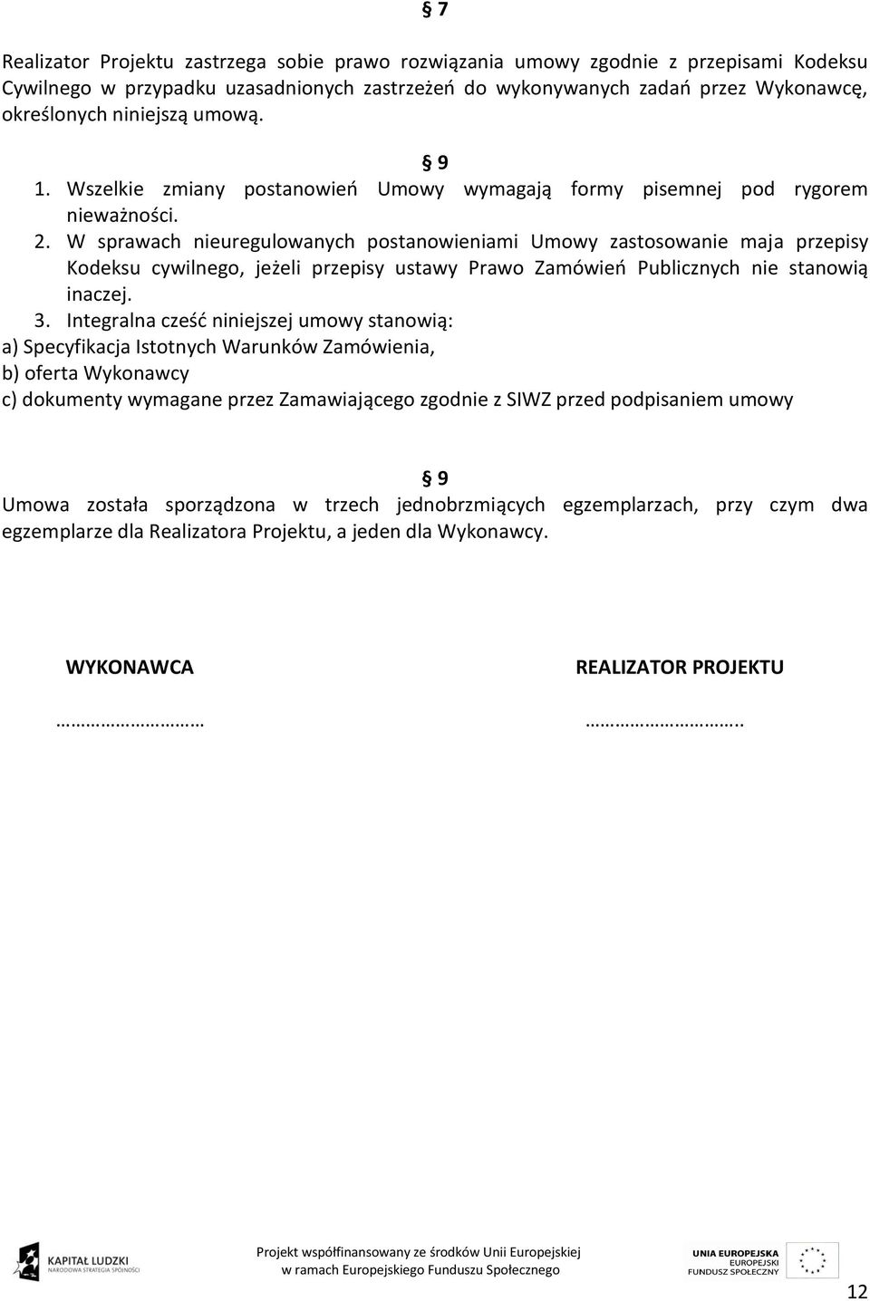 W sprawach nieuregulowanych postanowieniami Umowy zastosowanie maja przepisy Kodeksu cywilnego, jeżeli przepisy ustawy Prawo Zamówień Publicznych nie stanowią inaczej. 3.