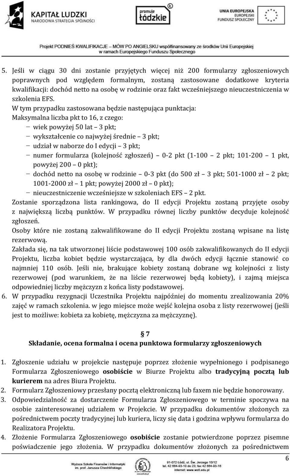 W tym przypadku zastosowana będzie następująca punktacja: Maksymalna liczba pkt to 16, z czego: wiek powyżej 50 lat 3 pkt; wykształcenie co najwyżej średnie 3 pkt; udział w naborze do I edycji 3 pkt;