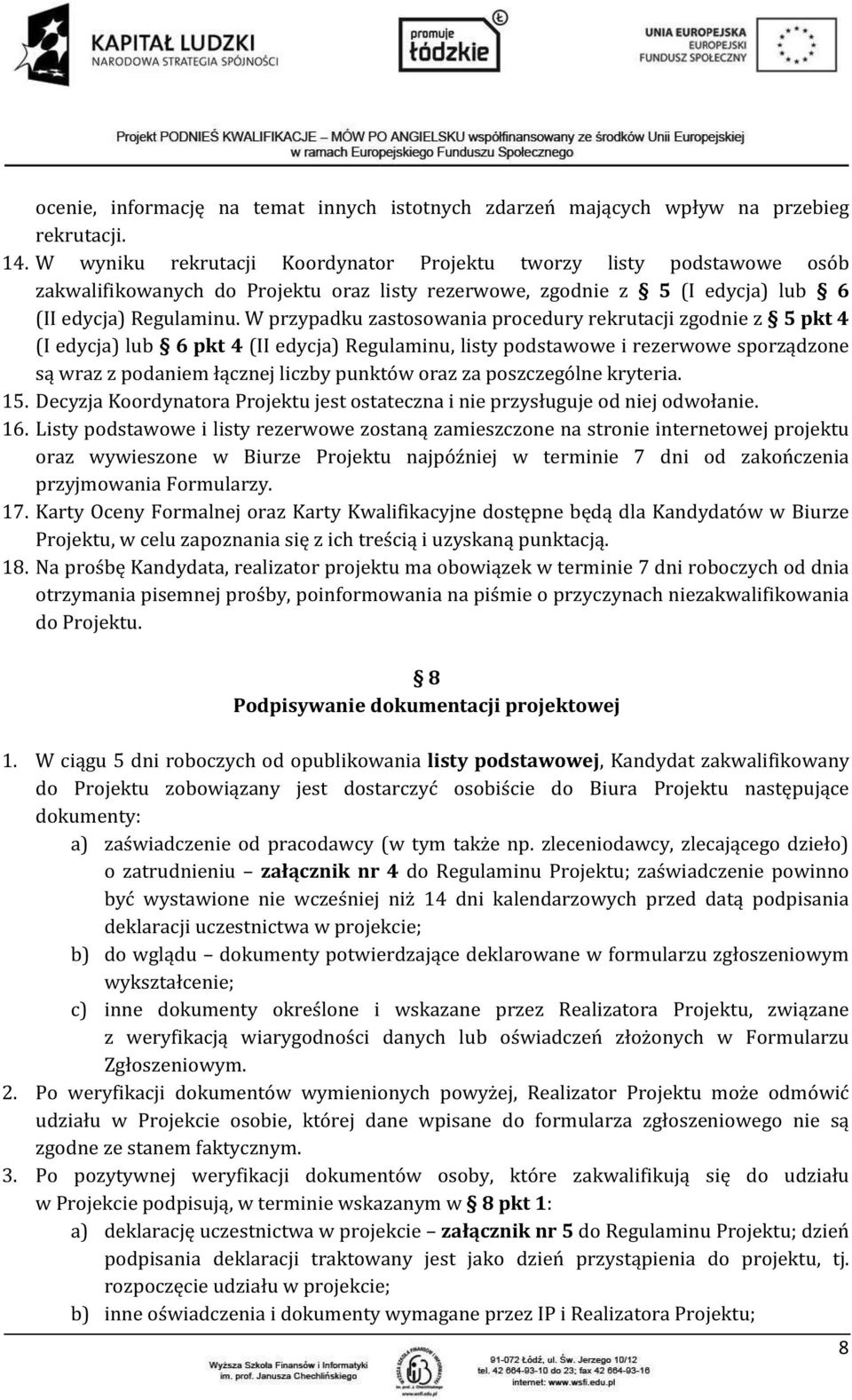 W przypadku zastosowania procedury rekrutacji zgodnie z 5 pkt 4 (I edycja) lub 6 pkt 4 (II edycja) Regulaminu, listy podstawowe i rezerwowe sporządzone są wraz z podaniem łącznej liczby punktów oraz