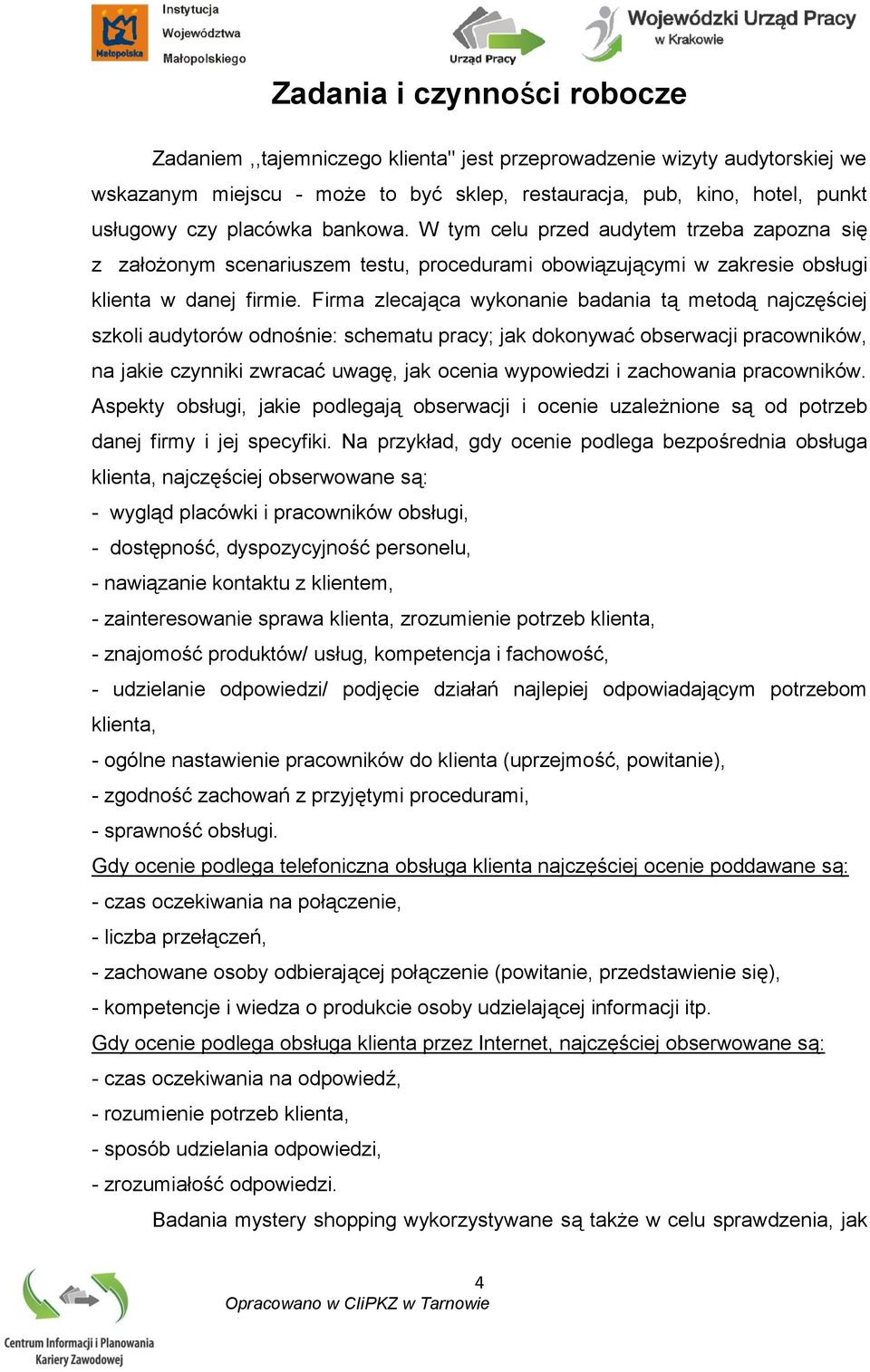 Firma zlecająca wykonanie badania tą metodą najczęściej szkoli audytorów odnośnie: schematu pracy; jak dokonywać obserwacji pracowników, na jakie czynniki zwracać uwagę, jak ocenia wypowiedzi i