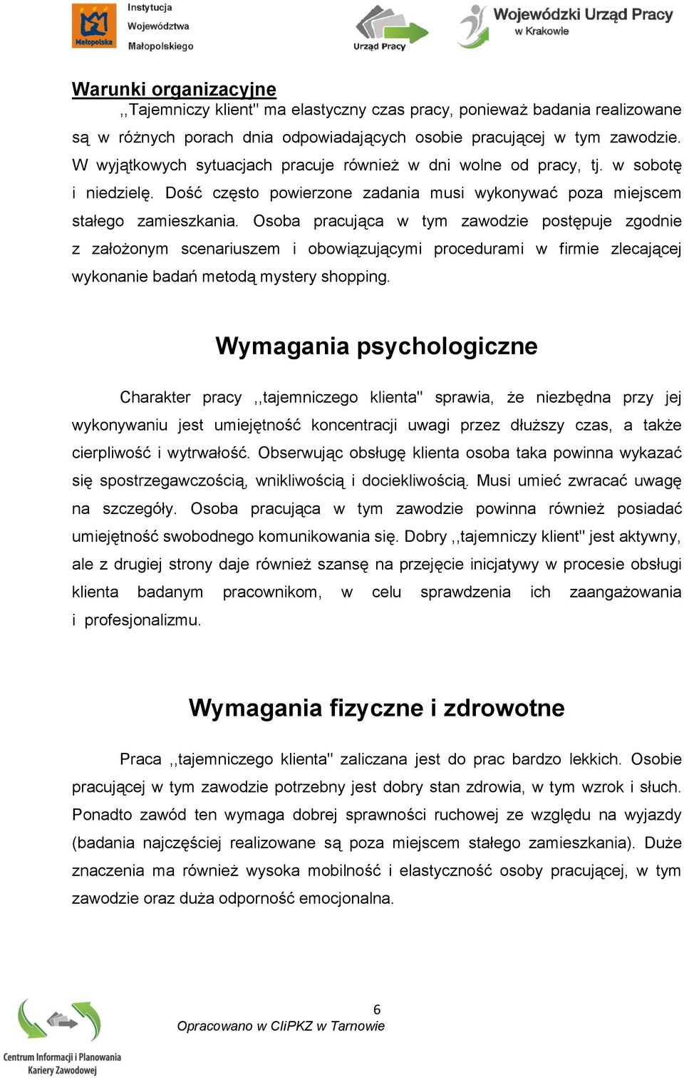 Osoba pracująca w tym zawodzie postępuje zgodnie z założonym scenariuszem i obowiązującymi procedurami w firmie zlecającej wykonanie badań metodą mystery shopping.