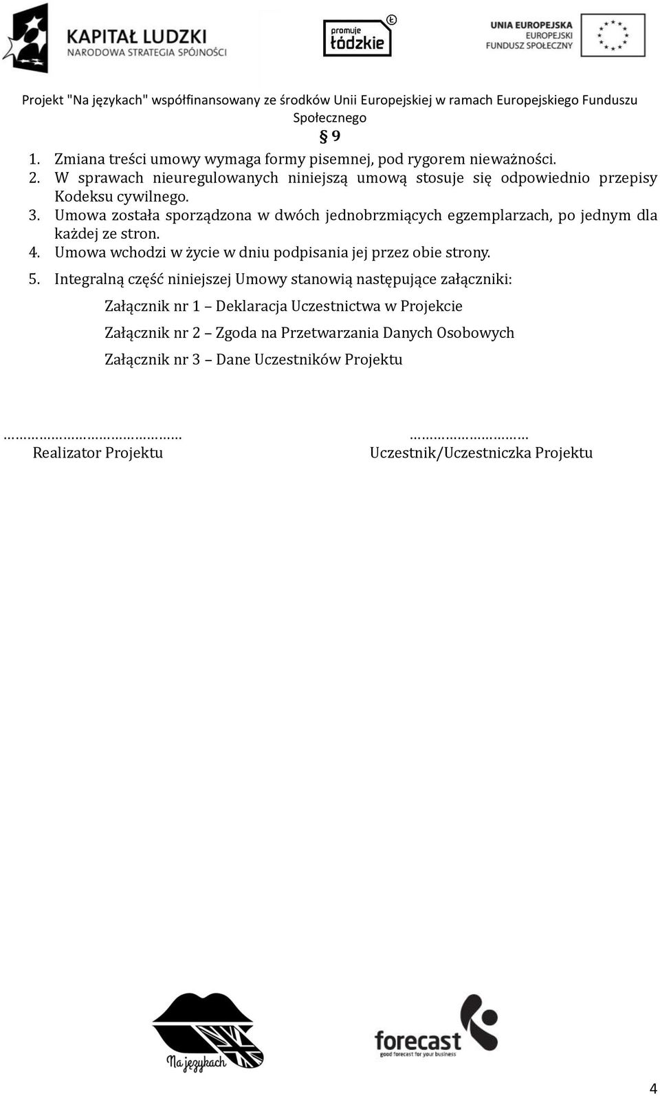 Umowa została sporządzona w dwóch jednobrzmiących egzemplarzach, po jednym dla każdej ze stron. 4.