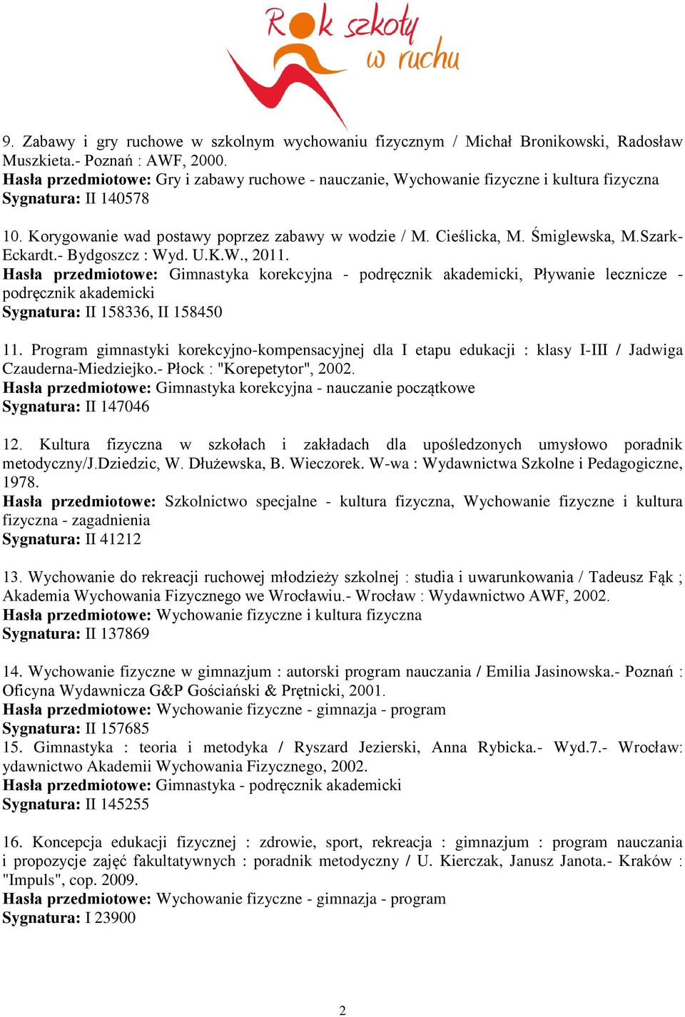 Szark- Eckardt.- Bydgoszcz : Wyd. U.K.W., 2011. Hasła przedmiotowe: Gimnastyka korekcyjna - podręcznik akademicki, Pływanie lecznicze - podręcznik akademicki Sygnatura: II 158336, II 158450 11.