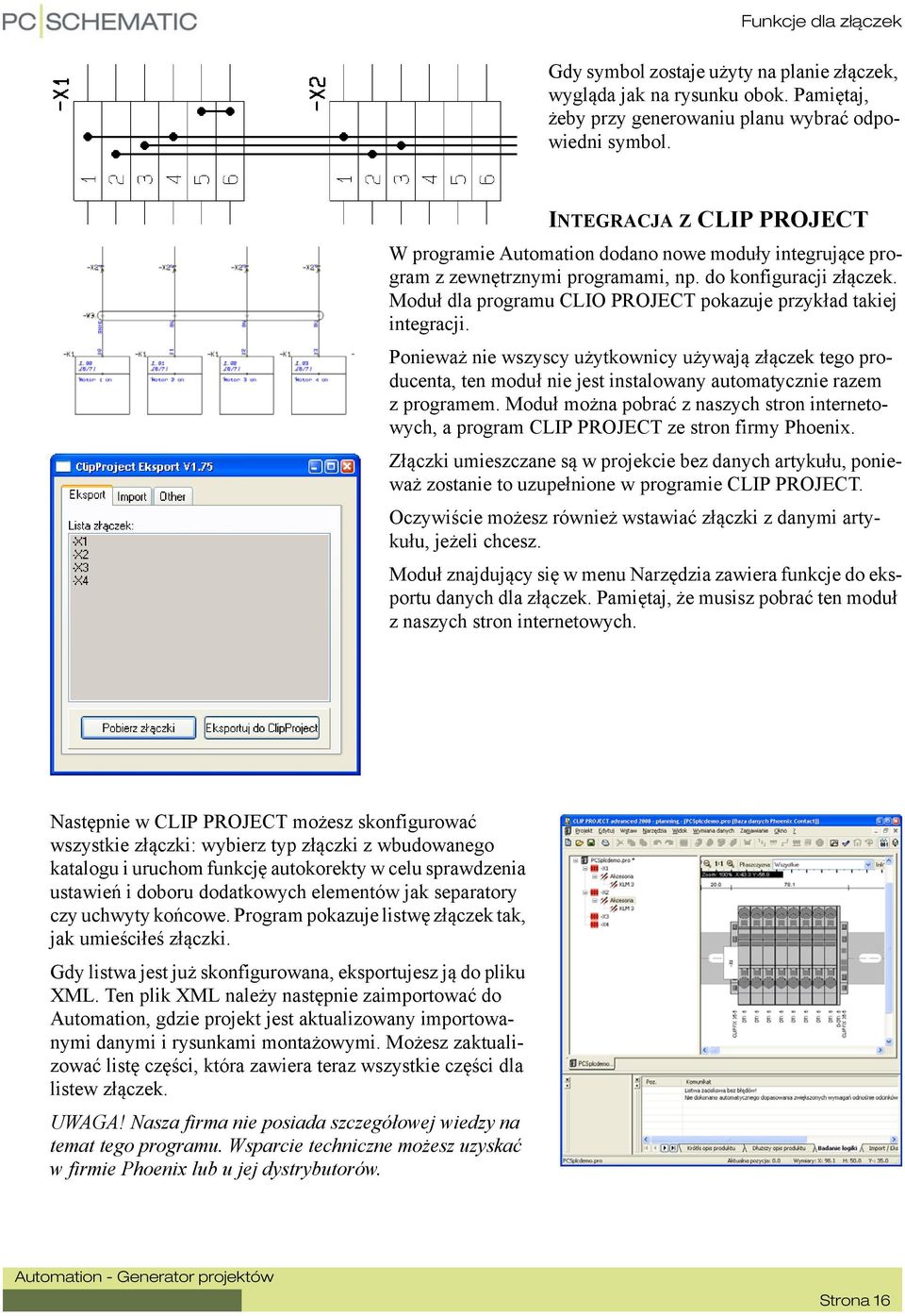 Moduł dla programu CLIO PROJECT pokazuje przykład takiej integracji. Ponieważ nie wszyscy użytkownicy używają złączek tego producenta, ten moduł nie jest instalowany automatycznie razem z programem.