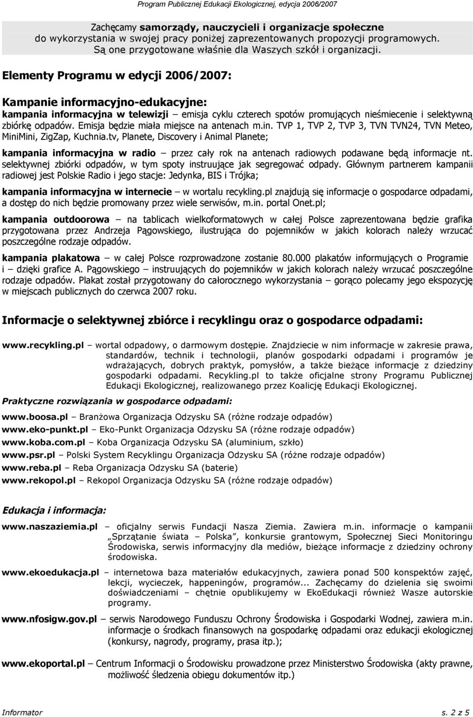 Emisja będzie miała miejsce na antenach m.in. TVP 1, TVP 2, TVP 3, TVN TVN24, TVN Meteo, MiniMini, ZigZap, Kuchnia.